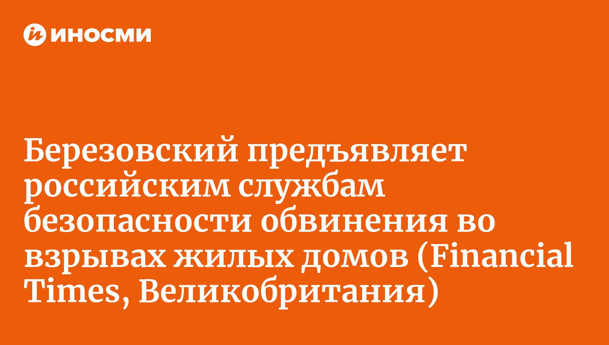 Березовский предъявляет российским службам безопасности обвинения во  взрывах жилых домов (Financial Times, Великобритания) | 18.01.2022, ИноСМИ