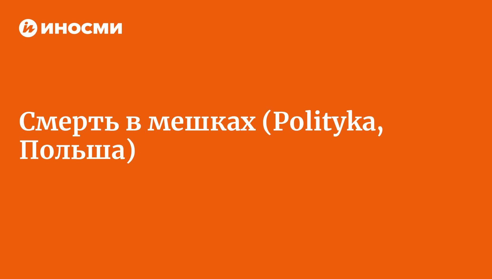 Смерть в мешках (Polityka, Польша) | 28.01.2022, ИноСМИ