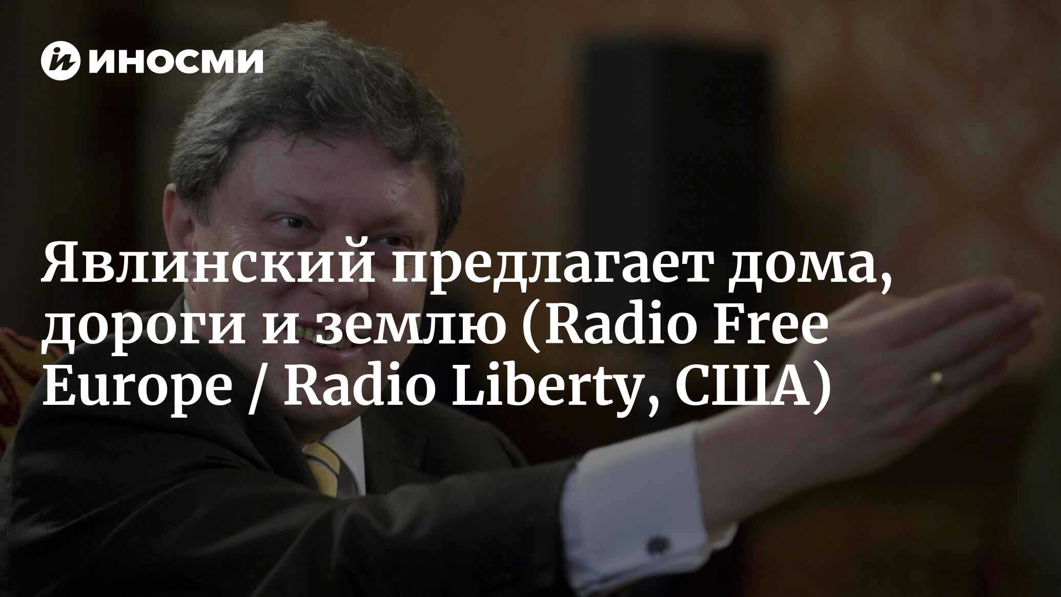 Явлинский предлагает дома, дороги и землю (Radio Free Europe / Radio  Liberty, США) | 18.01.2022, ИноСМИ