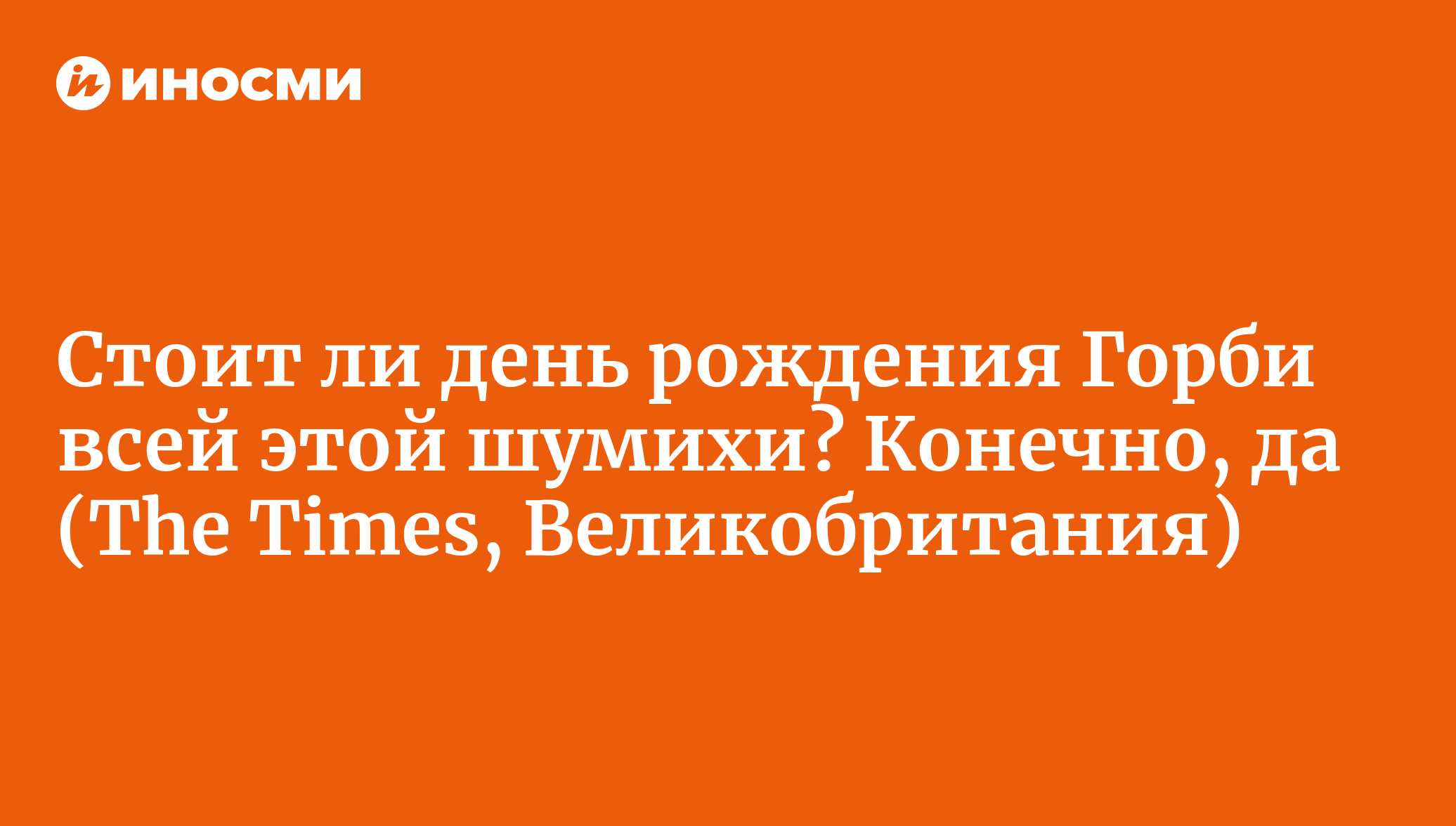 Стоит ли день рождения Горби всей этой шумихи? Конечно, да (The Times,  Великобритания) | 18.01.2022, ИноСМИ