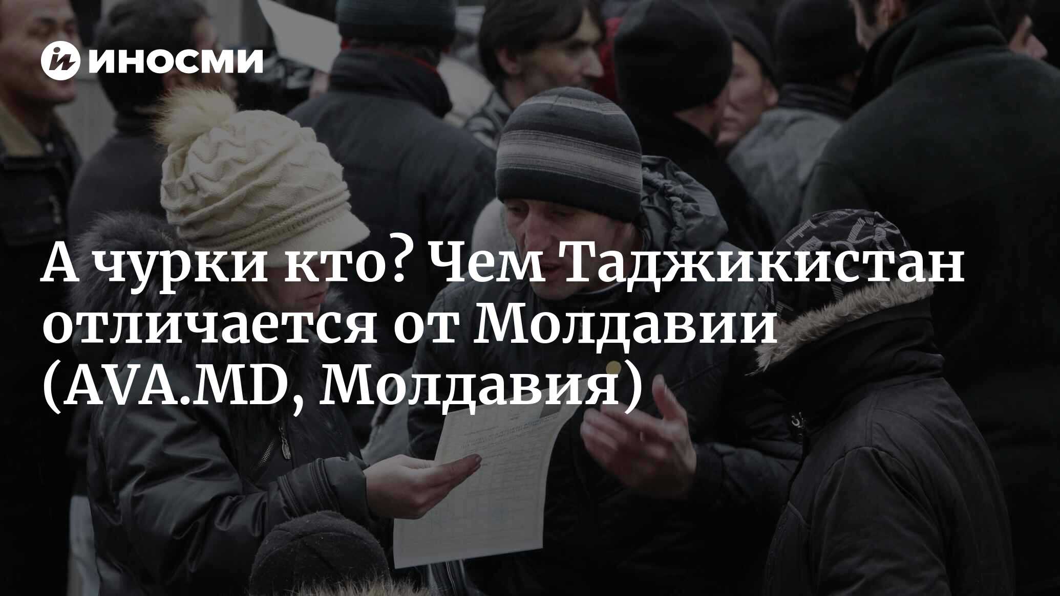 А чурки кто? Чем Таджикистан отличается от Молдавии (AVA.MD, Молдавия) |  18.01.2022, ИноСМИ