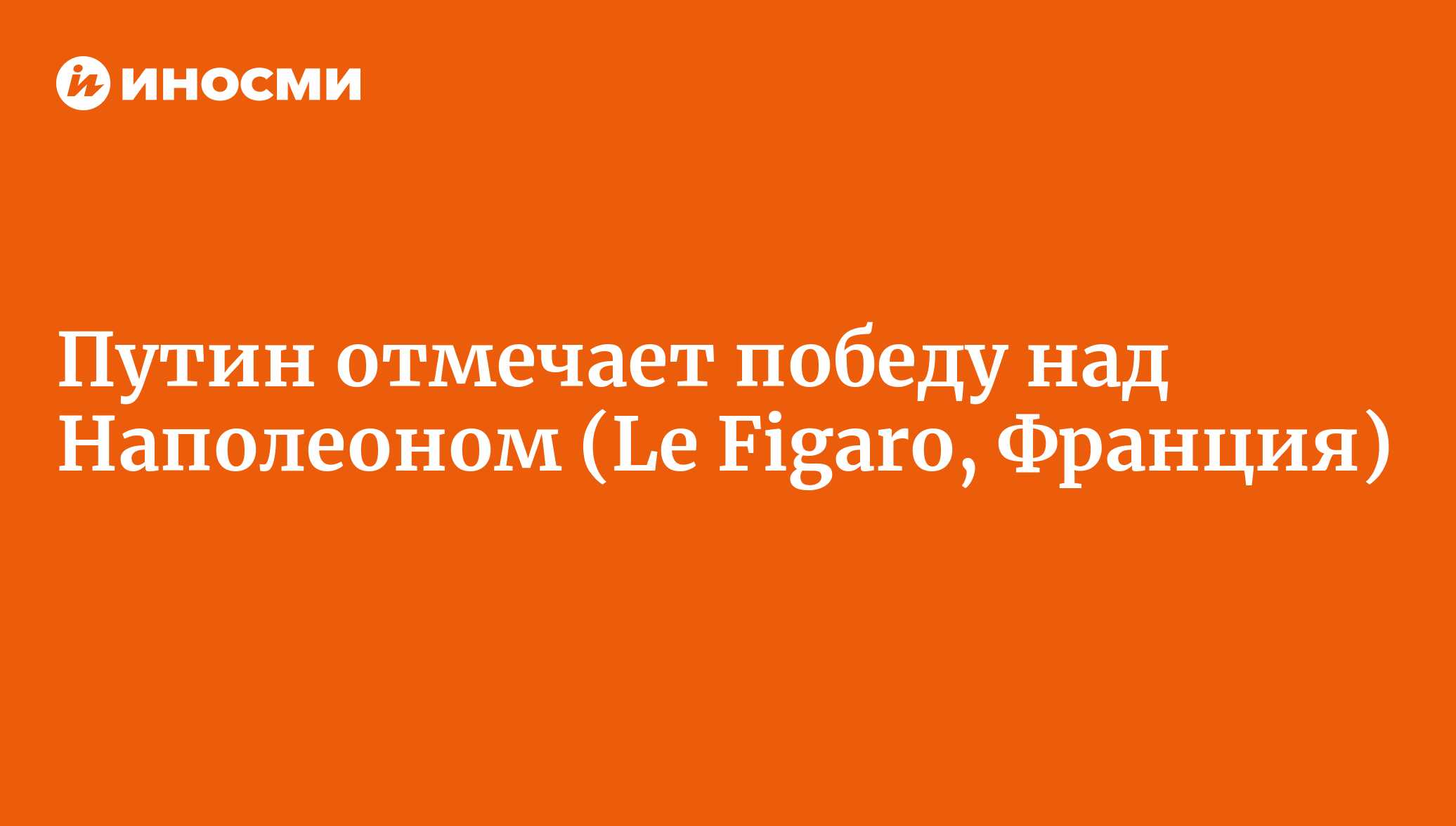 Путин отмечает победу над Наполеоном (Le Figaro, Франция) | 18.01.2022,  ИноСМИ