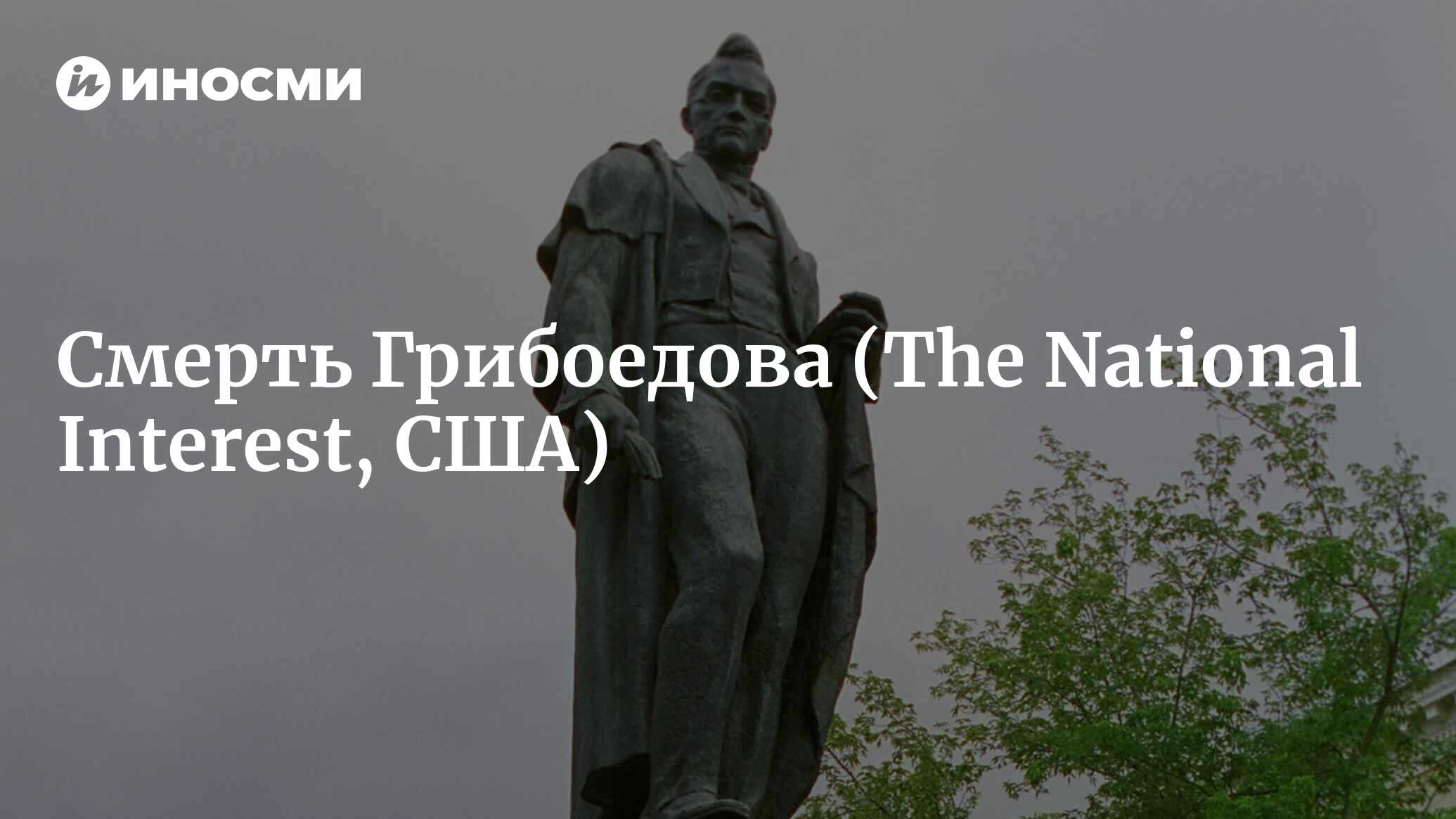 Смерть Грибоедова, посланника Российской империи (The National Interest,  США) | 18.01.2022, ИноСМИ