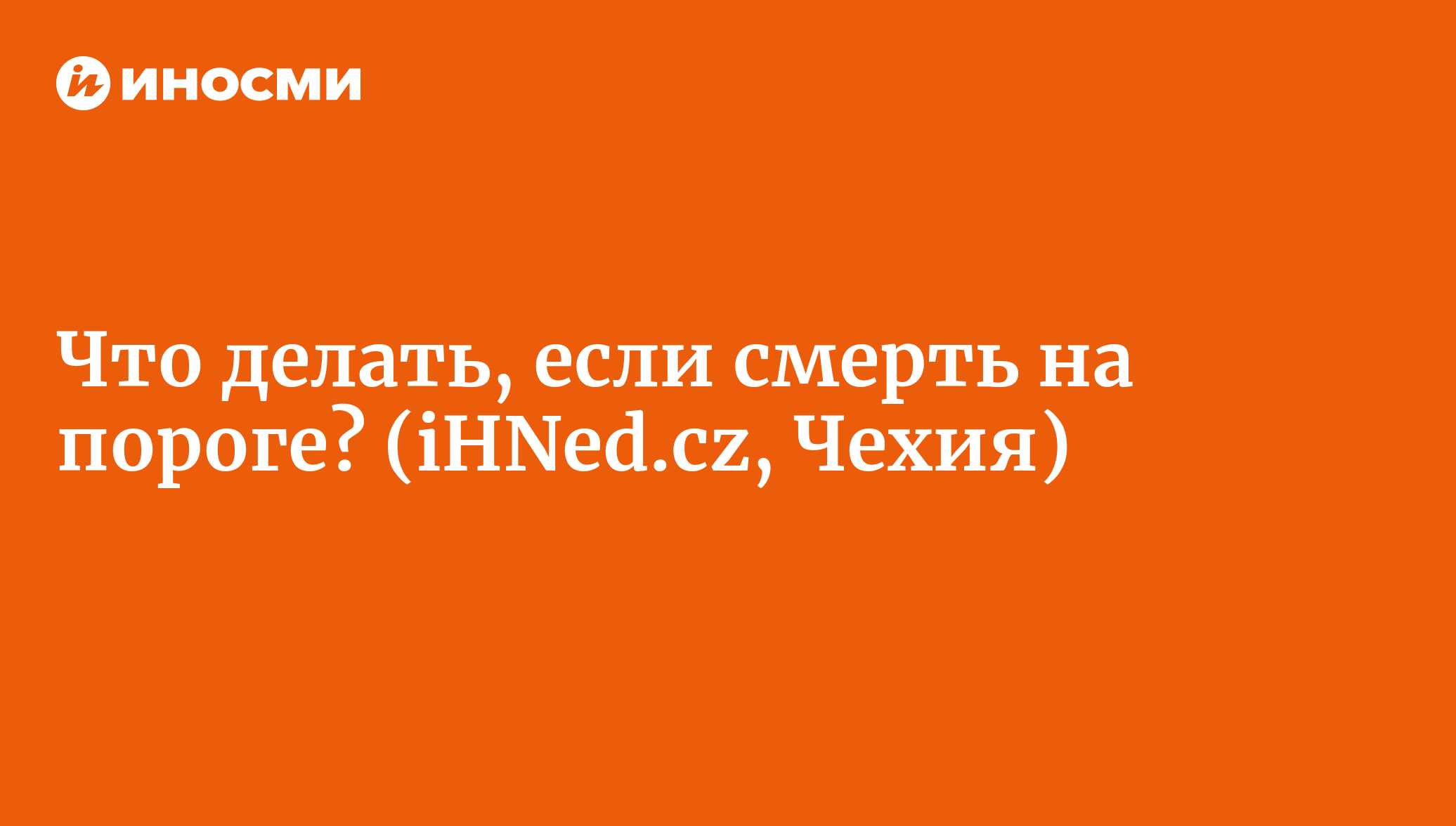 Что делать, если смерть на пороге? (iHNed.cz, Чехия) | 18.01.2022, ИноСМИ