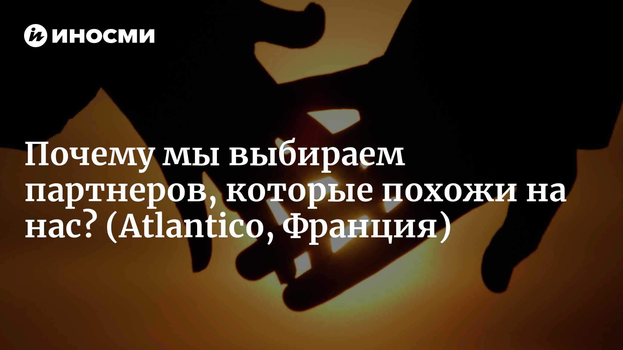 Почему мы выбираем партнеров, которые похожи на нас? (Atlantico, Франция) |  18.01.2022, ИноСМИ