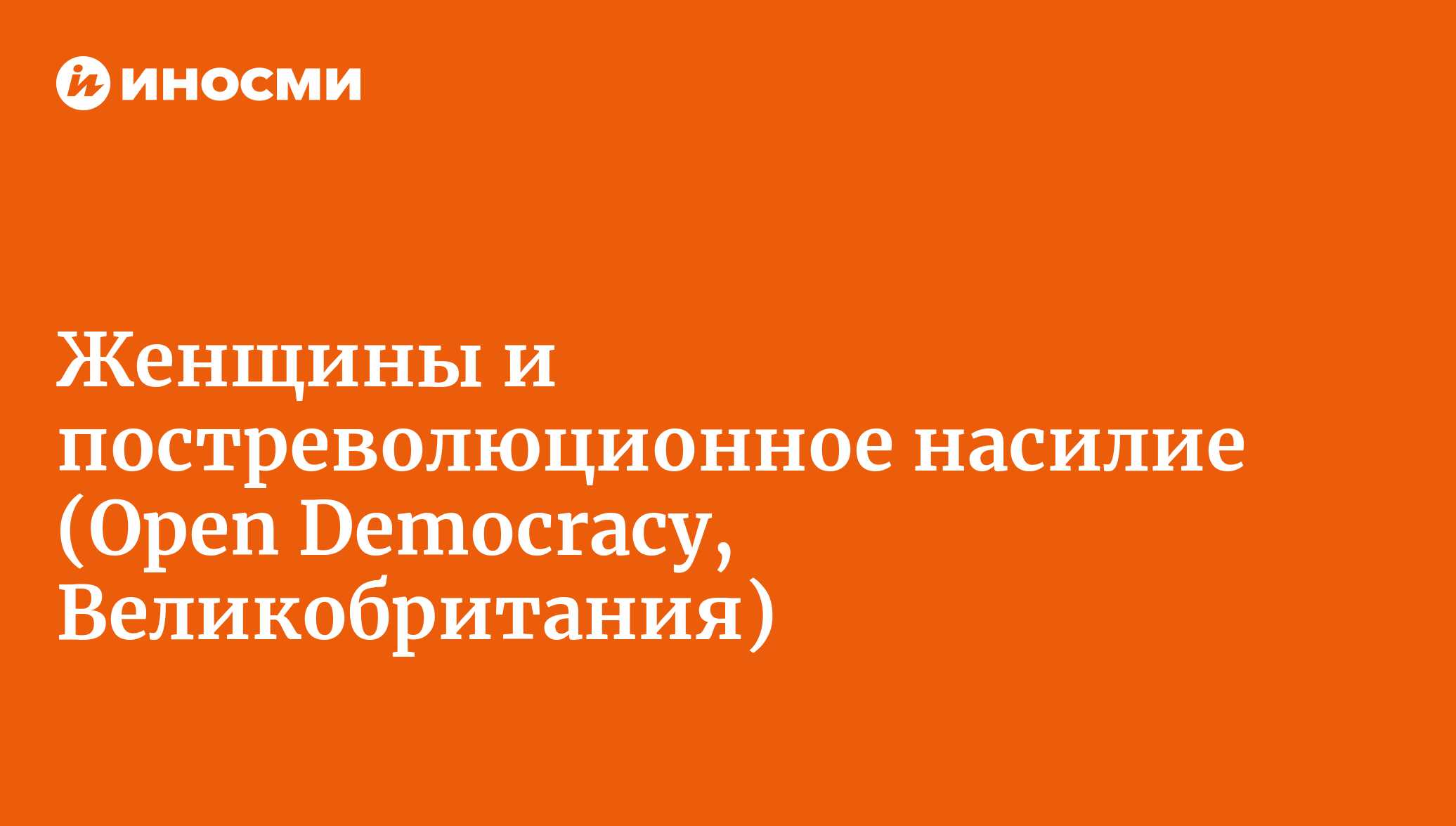 Страх и ярость: женщины и постреволюционное насилие (Open Democracy,  Великобритания) | 28.01.2022, ИноСМИ