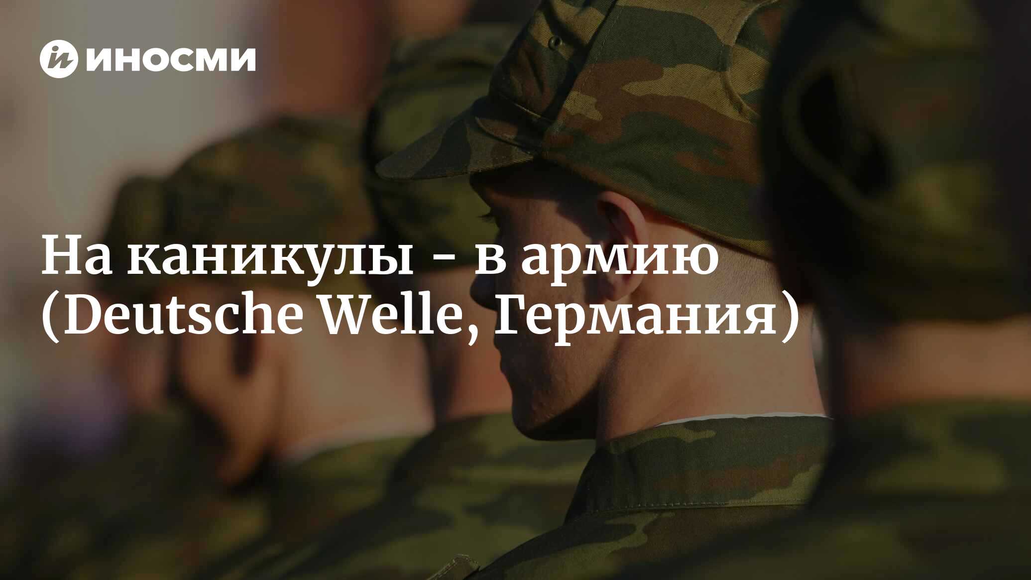 Летняя школа настоящих мужчин, или на каникулы - в армию (Deutsche Welle,  Германия) | 18.01.2022, ИноСМИ