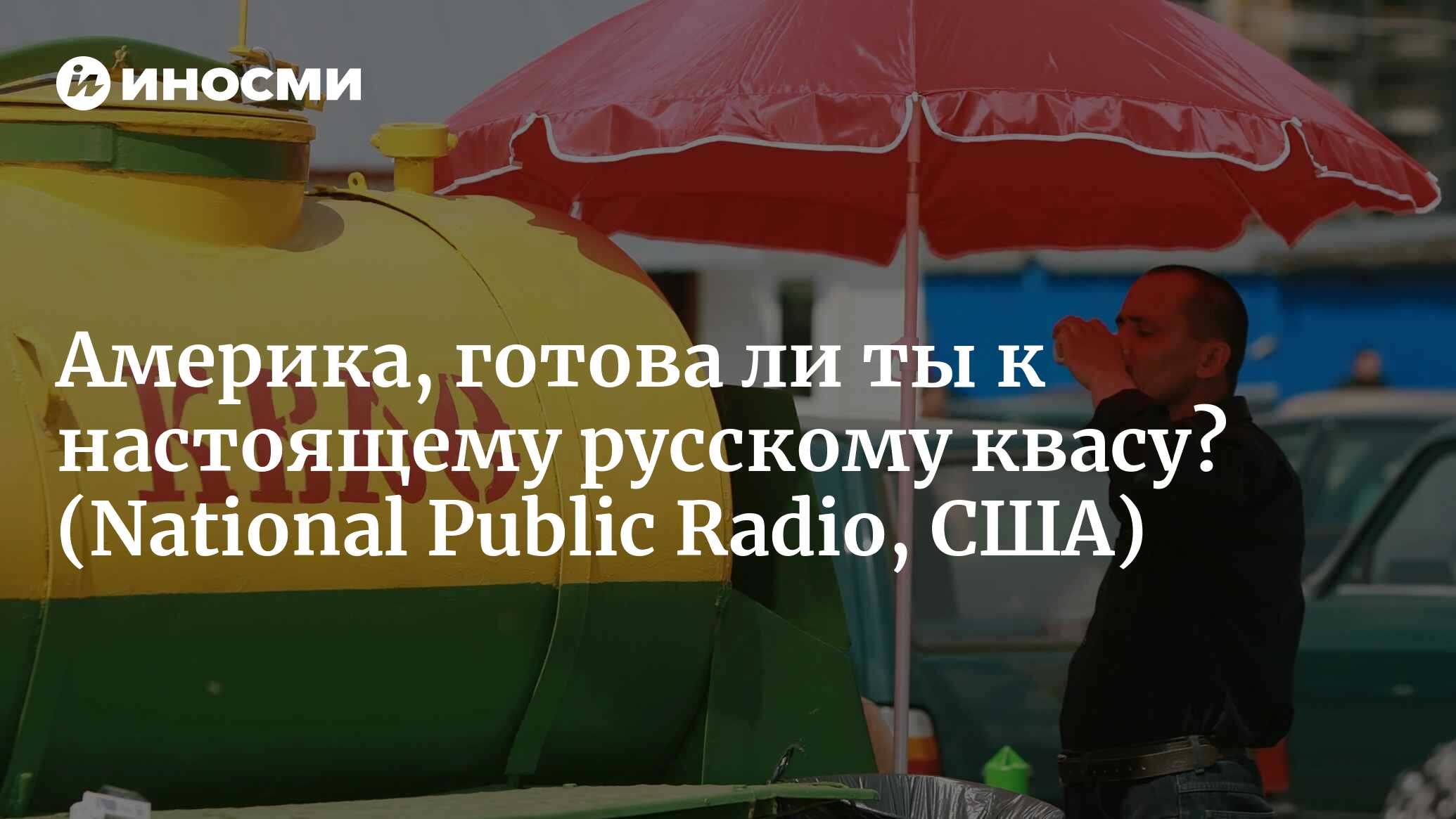 Америка, готова ли ты к настоящему русскому квасу? (National Public Radio,  США) | 18.01.2022, ИноСМИ