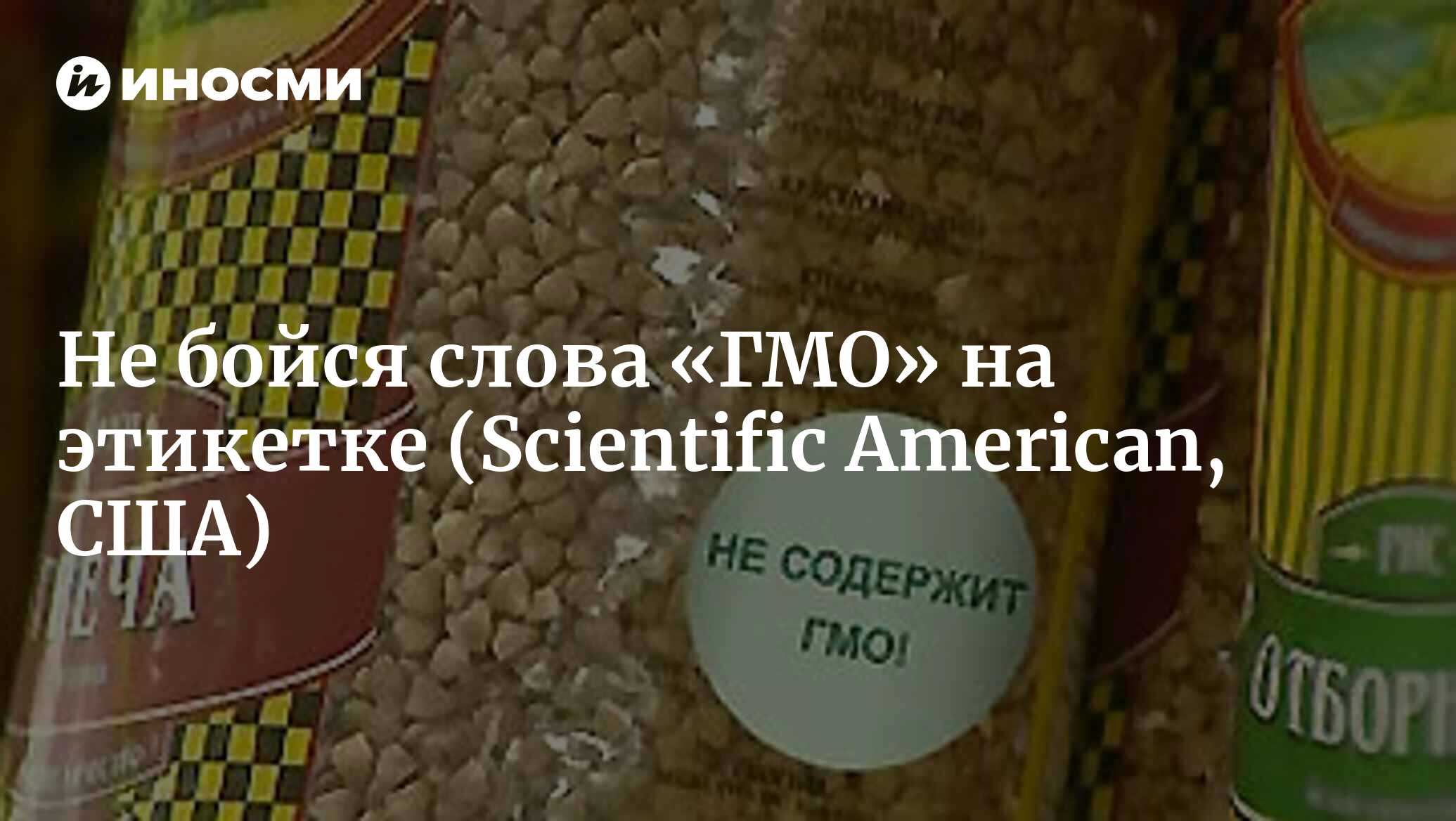 Не бойся слова «ГМО» на этикетке (Scientific American, США) | 18.01.2022,  ИноСМИ