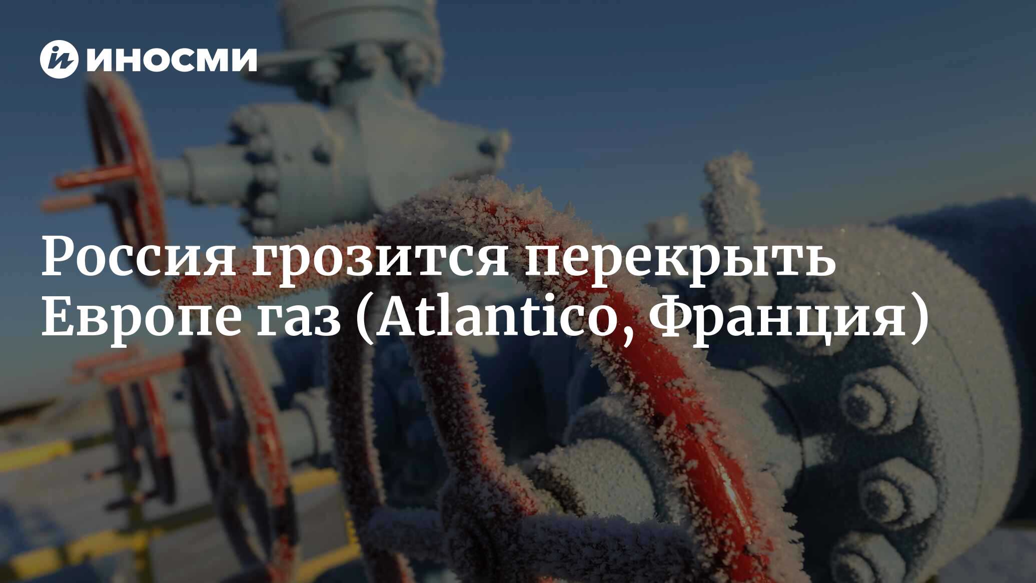 Россия грозится перекрыть газ: чего на самом деле стоит бояться Европе  (Atlantico, Франция) | 18.01.2022, ИноСМИ