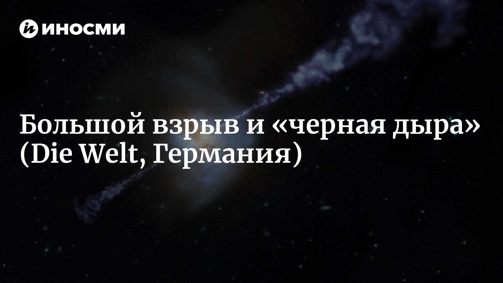 Большой взрыв: обнаружена «черная дыра», возникшая почти одновременно с  Вселенной (Die Welt, Германия) | 28.01.2022, ИноСМИ