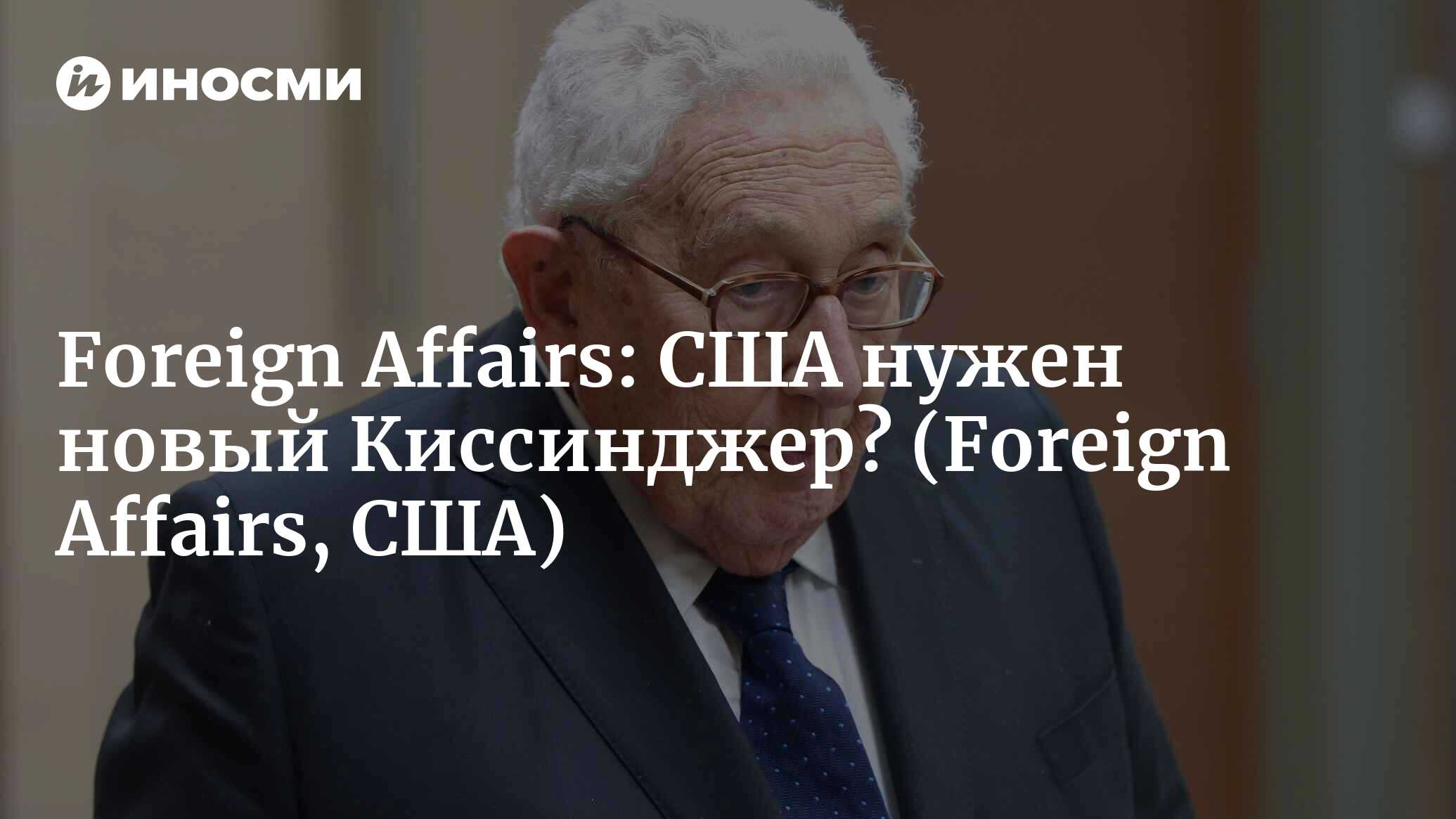 Foreign Affairs (США): значение Киссинджера (Foreign Affairs, США) |  07.10.2022, ИноСМИ