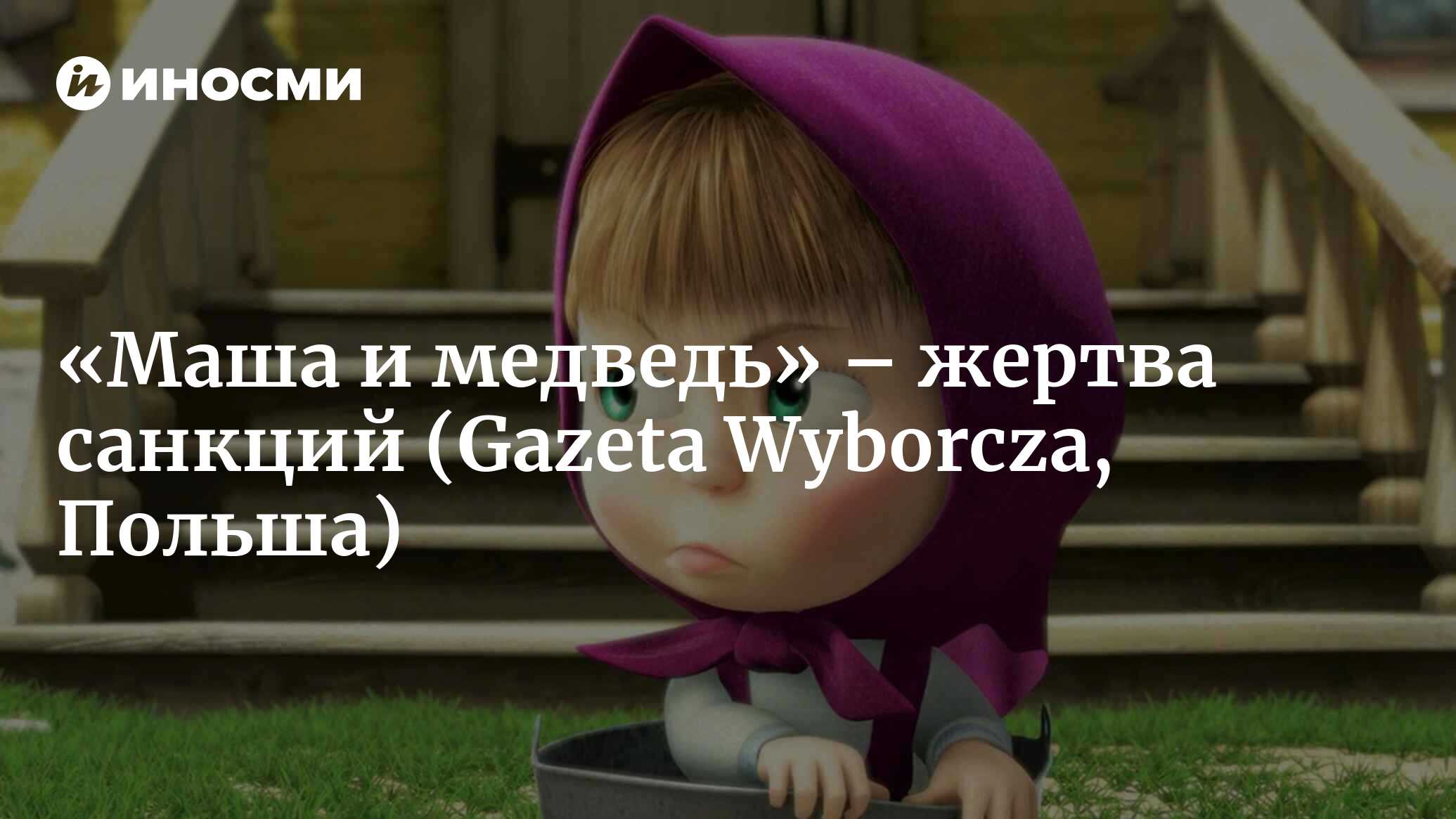 Маша и медведь» – жертва антироссийских санкций (Gazeta Wyborcza, Польша) |  28.01.2022, ИноСМИ