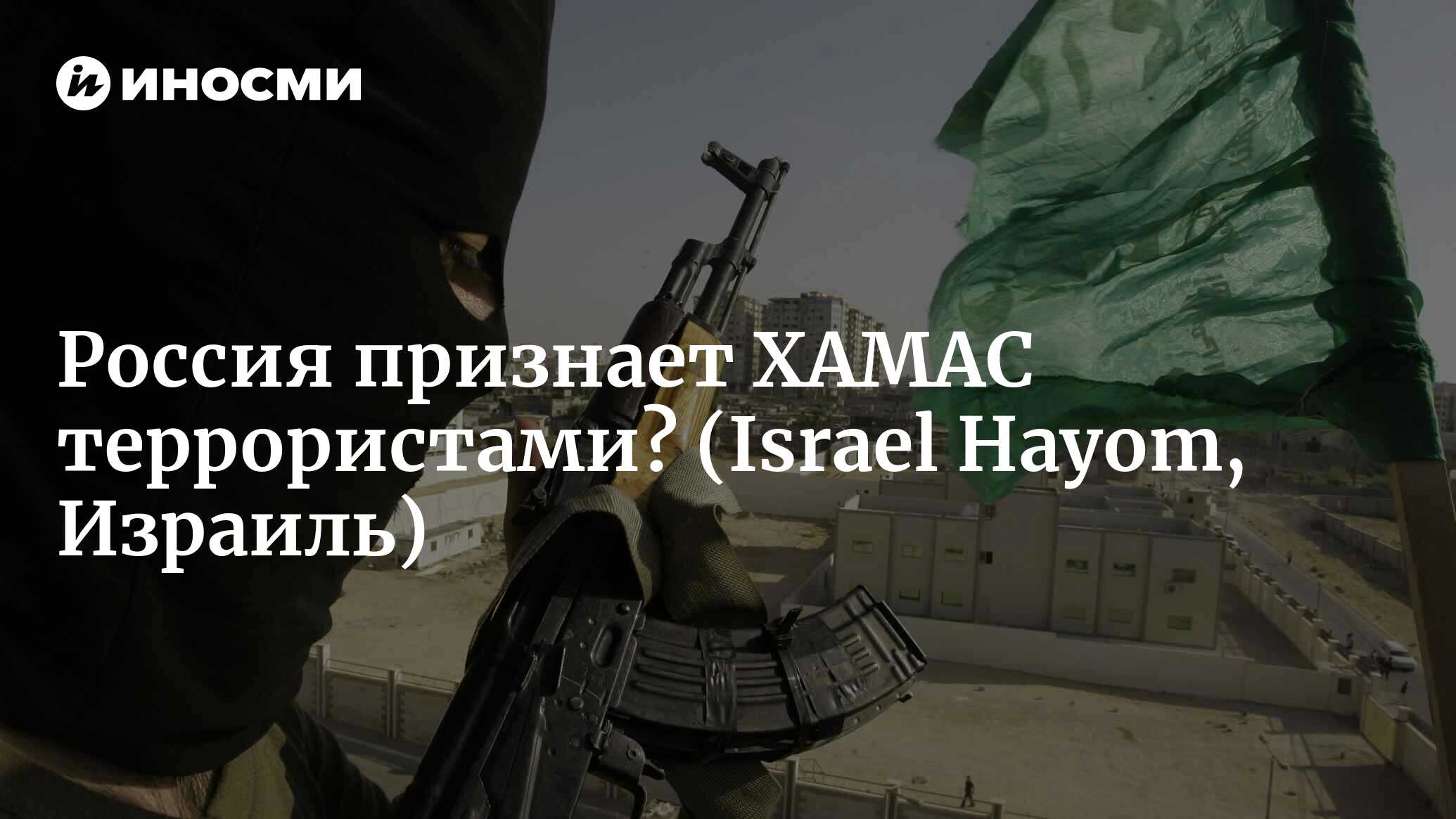 Россия, наконец, признает ХАМАС террористической организацией? (Israel  Hayom, Израиль) | 07.10.2022, ИноСМИ