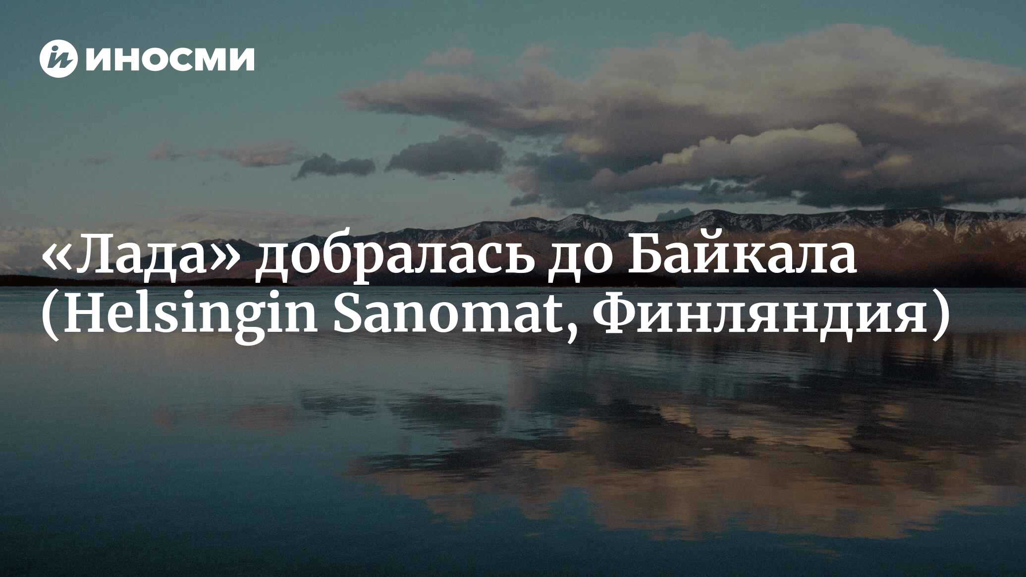 На «Ладе» Helsingn Sanomat по России: Байкал (Helsingin Sanomat, Финляндия)  | 07.10.2022, ИноСМИ