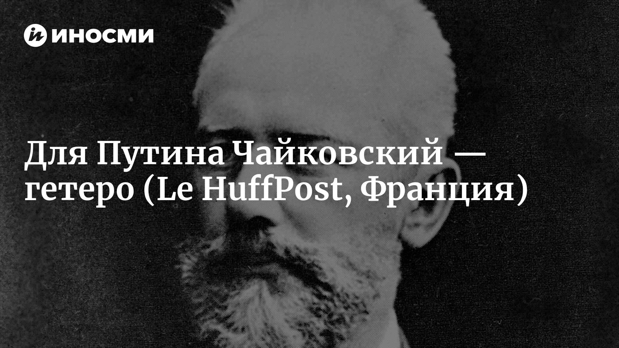 Для Путина Чайковский — гетеро (Le HuffPost, Франция) | 07.10.2022, ИноСМИ