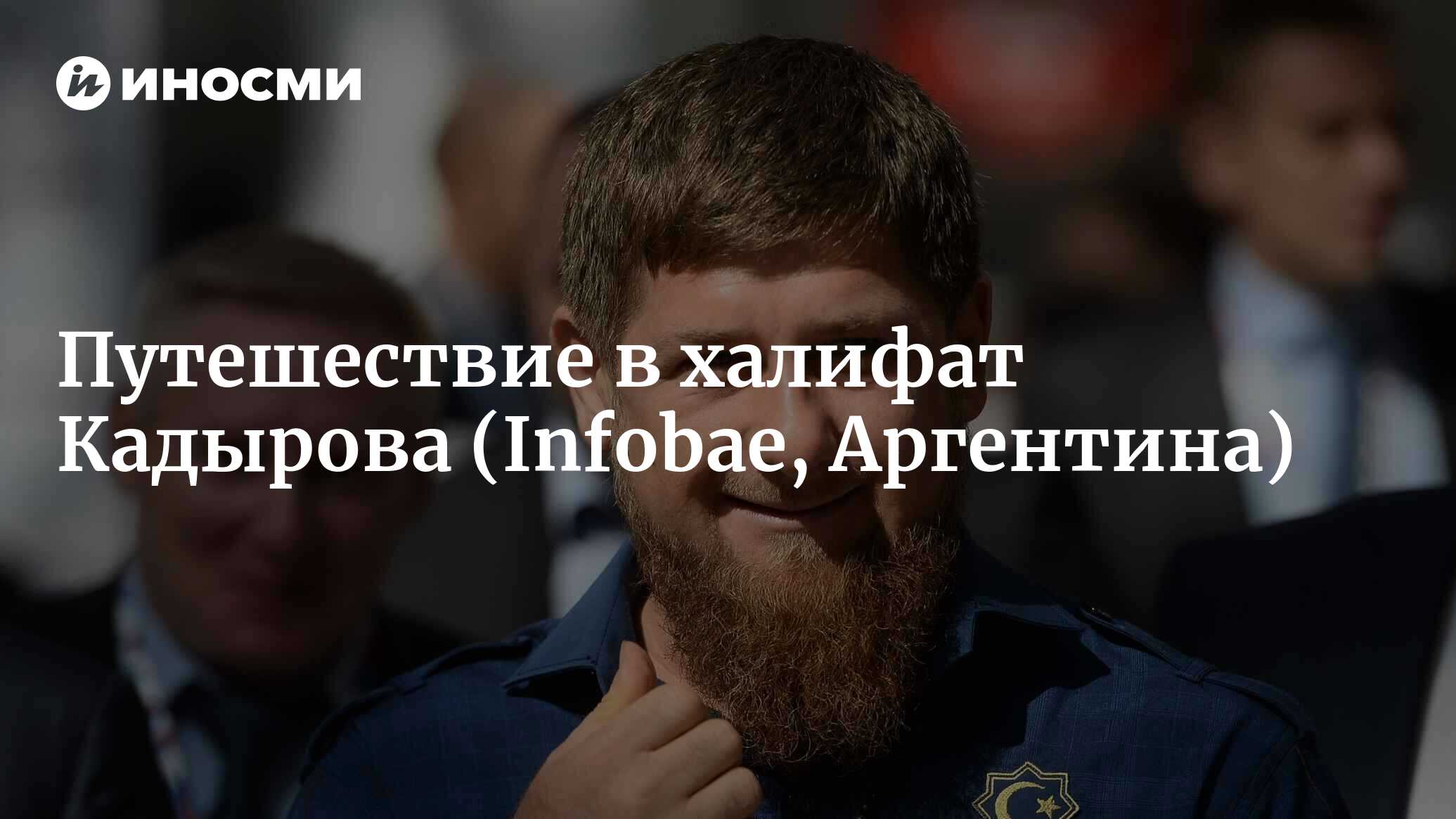 Путешествие в халифат Кадырова. Исламизация послевоенной Чечни (Infobae,  Аргентина) | 07.10.2022, ИноСМИ