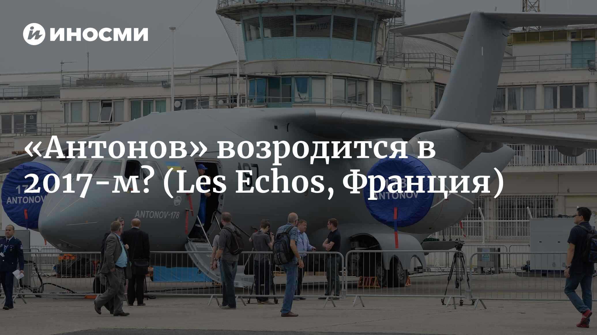 Антонов» рассчитывает на возрождение в 2017 году (Les Echos, Франция) |  07.10.2022, ИноСМИ