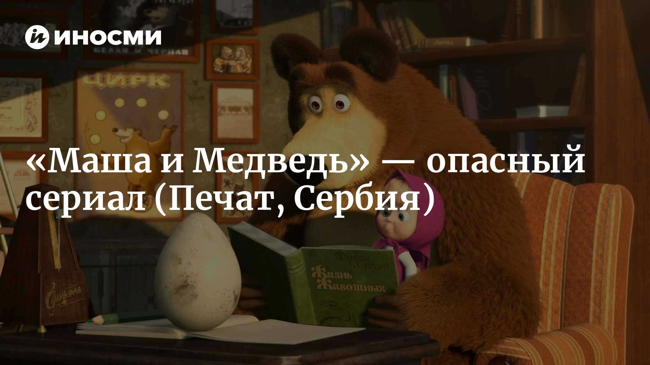 Маша и Медведь» — опасный сериал (Печат, Сербия) | 07.10.2022, ИноСМИ