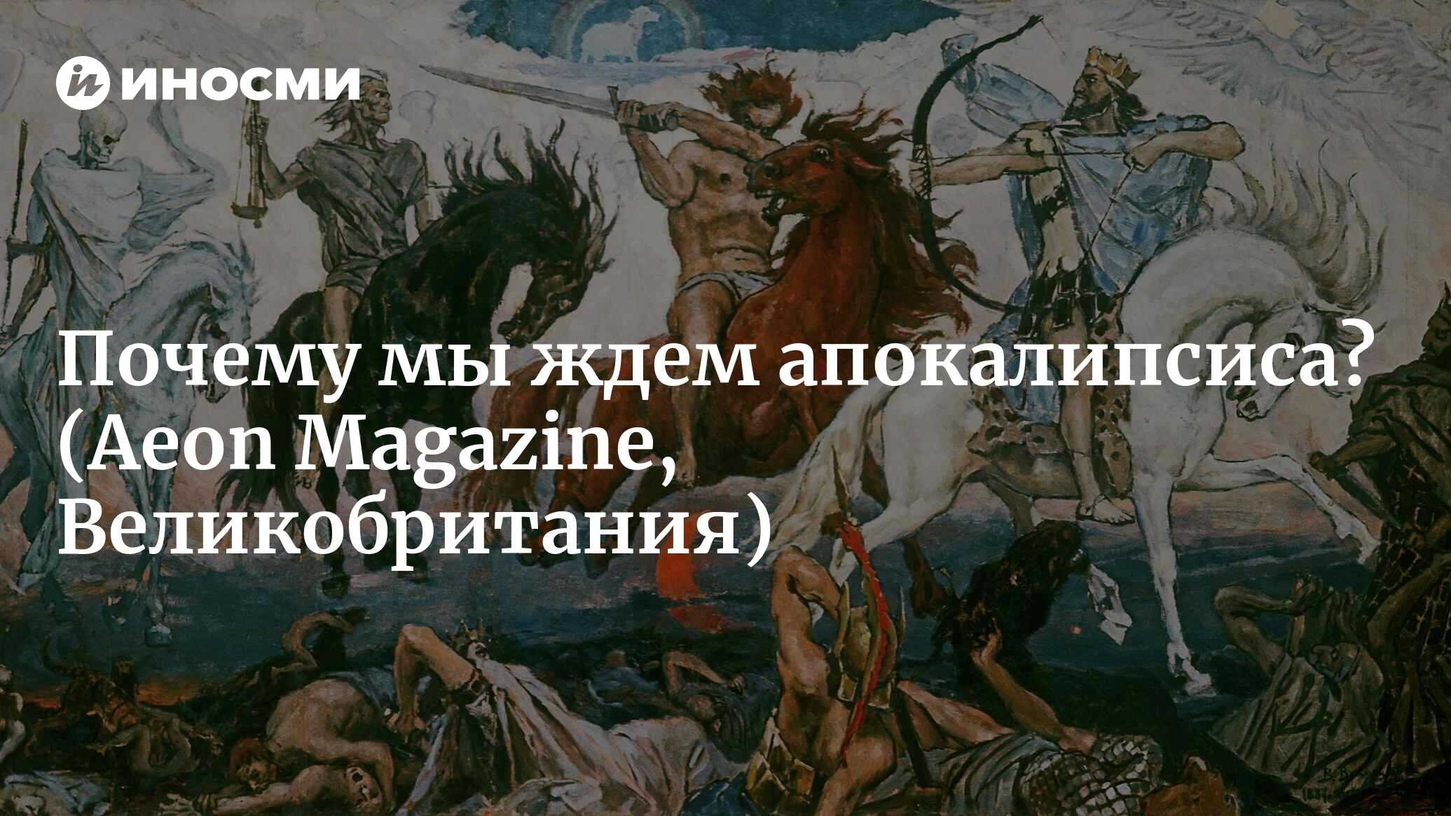 Почему человечество так увлечено историями об апокалипсисе (Aeon Magazine,  Великобритания) | 07.10.2022, ИноСМИ