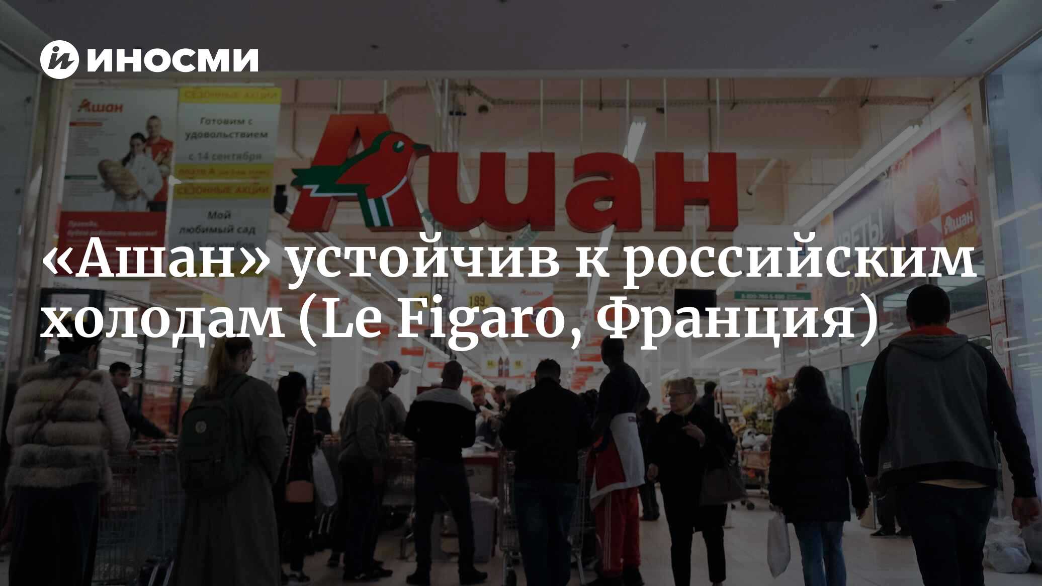 Секрет устойчивости «Ашана» к российским холодам (Le Figaro, Франция) |  07.10.2022, ИноСМИ