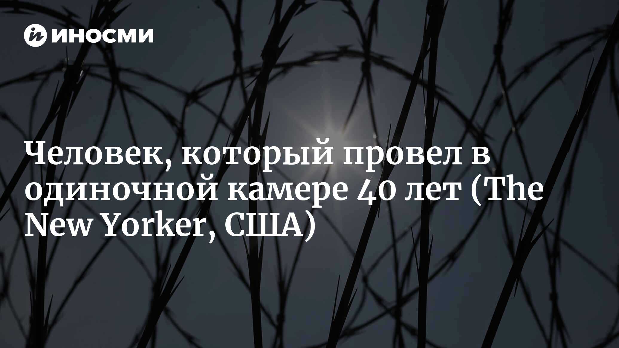 Человек, который провел в одиночной камере 40 лет (The New Yorker, США) |  07.10.2022, ИноСМИ