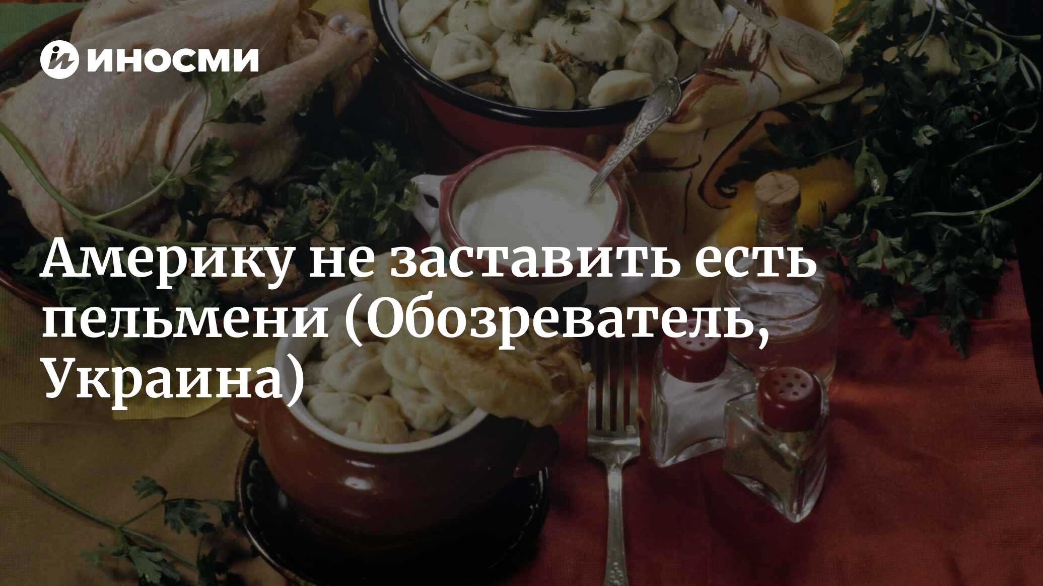 Америку не заставить есть пельмени (Обозреватель, Украина) | 07.10.2022,  ИноСМИ