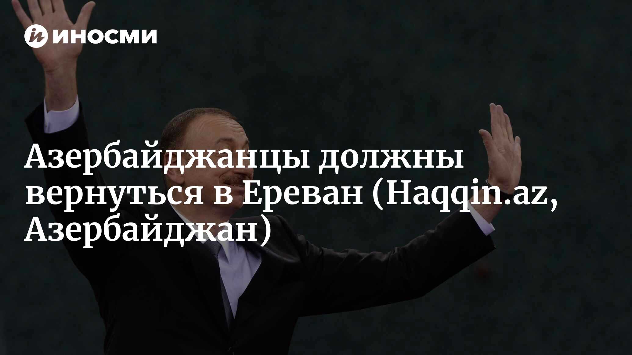 Ильхам Алиев: Мы должны вернуться в Ереван (Haqqin.az, Азербайджан) |  07.10.2022, ИноСМИ