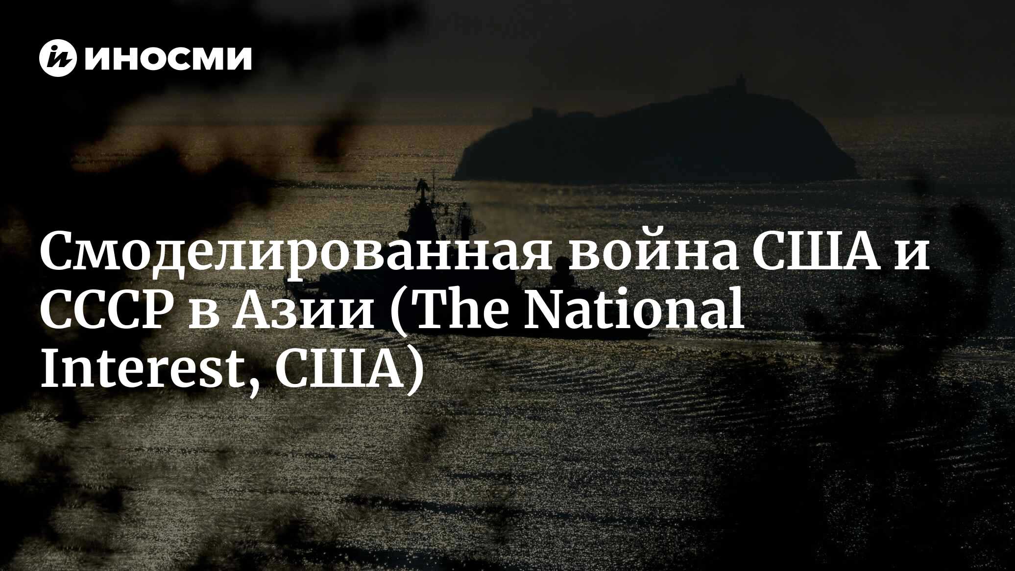 В 1984 году американские военные смоделировали войну США и СССР в Азии,  результаты оказались шокирующими (The National Interest, США) | 07.10.2022,  ИноСМИ