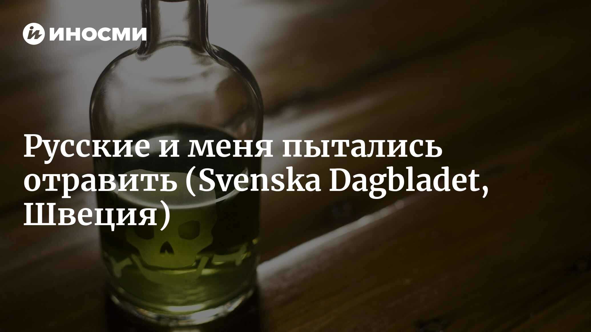 Мне подсыпали препарат в Москве, а квартиру обыскали» (Svenska Dagbladet,  Швеция) | 07.10.2022, ИноСМИ