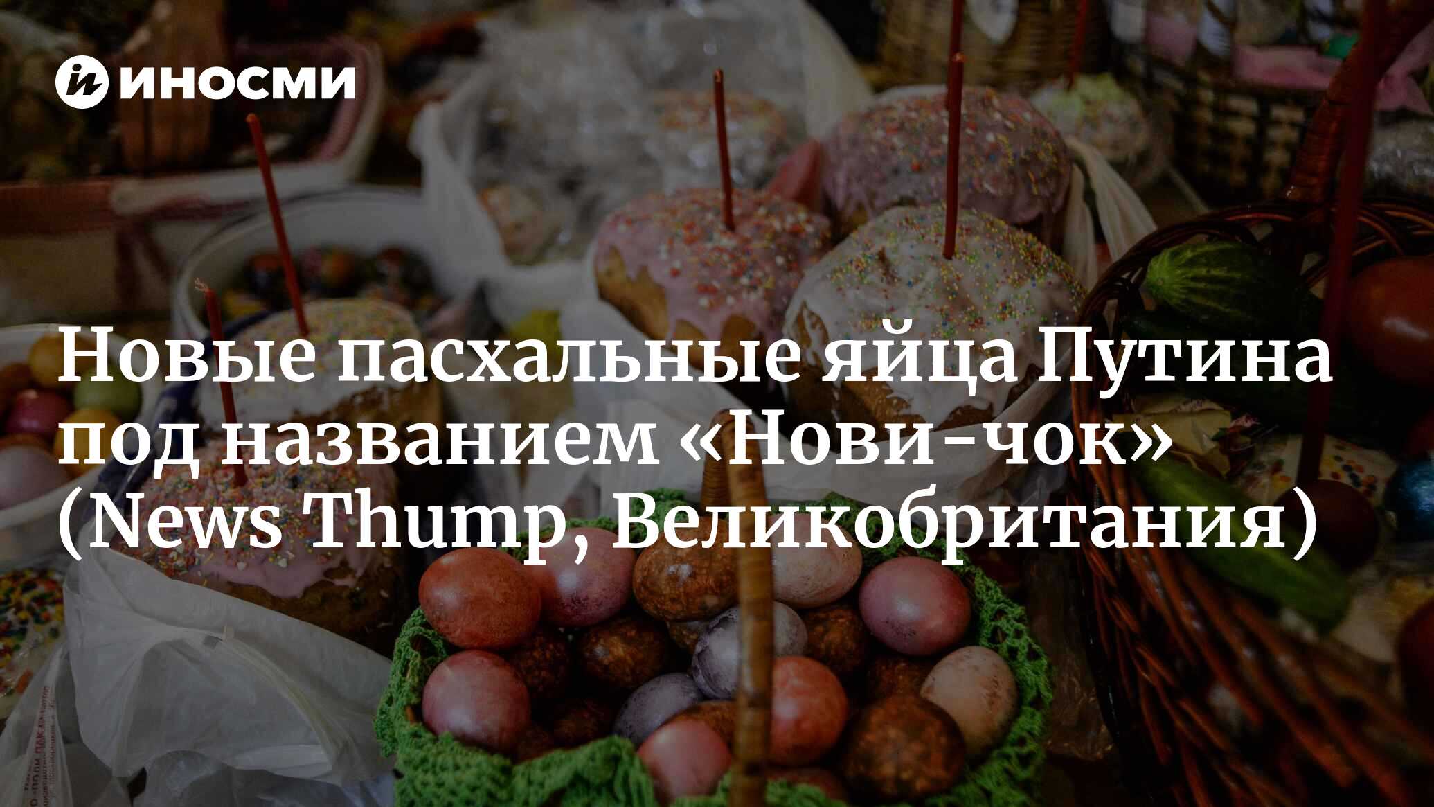 Путин запускает новый ассортимент пасхальных яиц под названием «Нови-чок»  (News Thump, Великобритания) | 07.10.2022, ИноСМИ