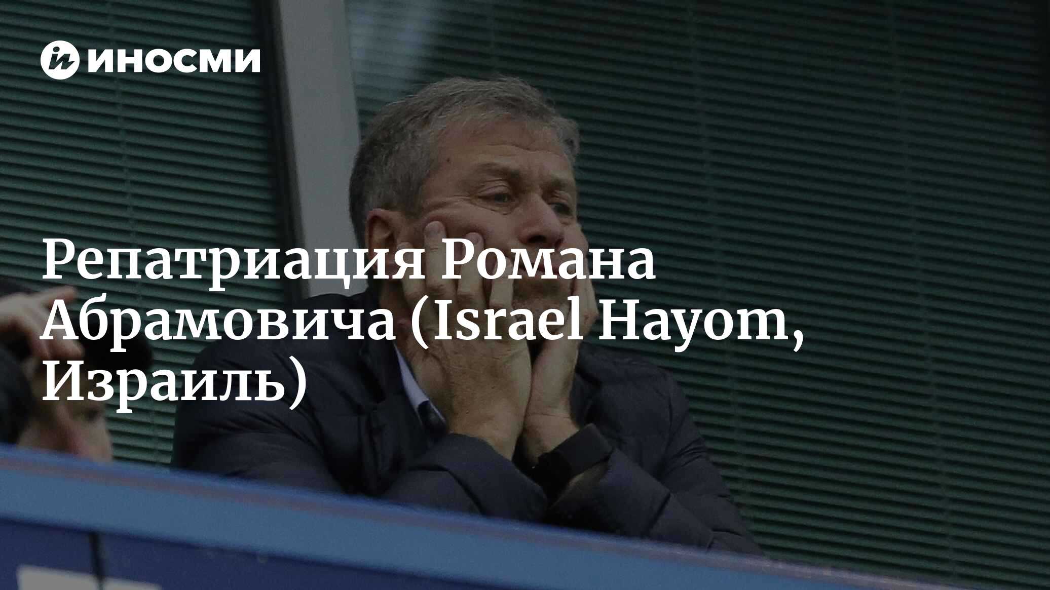 Возможно, что Роман Абрамович сегодня репатриируется (Israel Hayom,  Израиль) | 07.10.2022, ИноСМИ