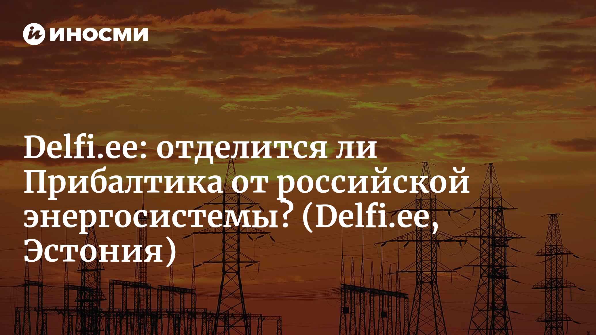 Delfi (Эстония): летом Прибалтика попробует отключиться от российской  энергосистемы. Как, когда и зачем? , ИноСМИ