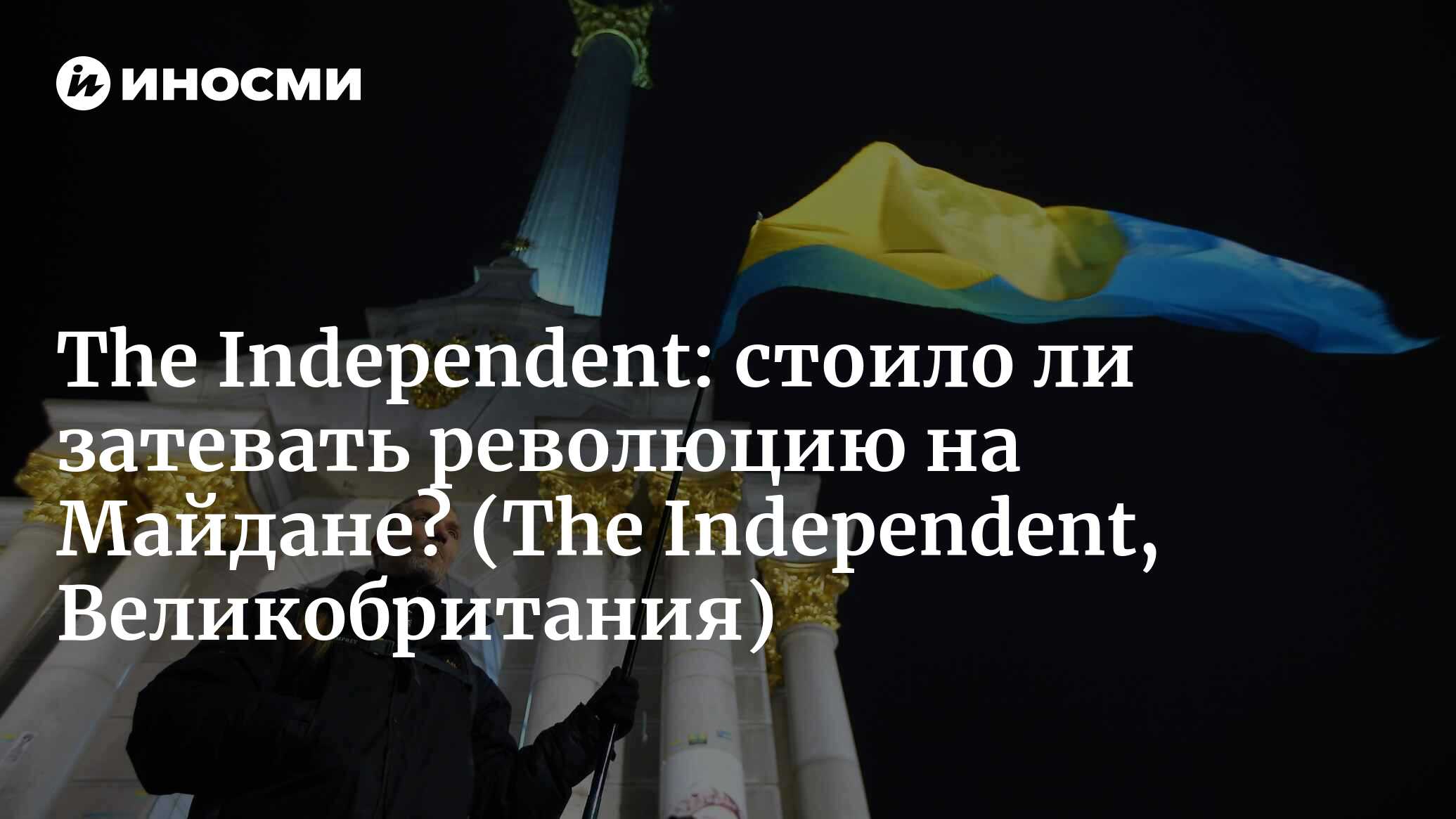 The Independent (Великобритания): в пятую годовщину революции на Майдане  украинцы спрашивают, стоило ли ее затевать (The Independent,  Великобритания) | 07.10.2022, ИноСМИ