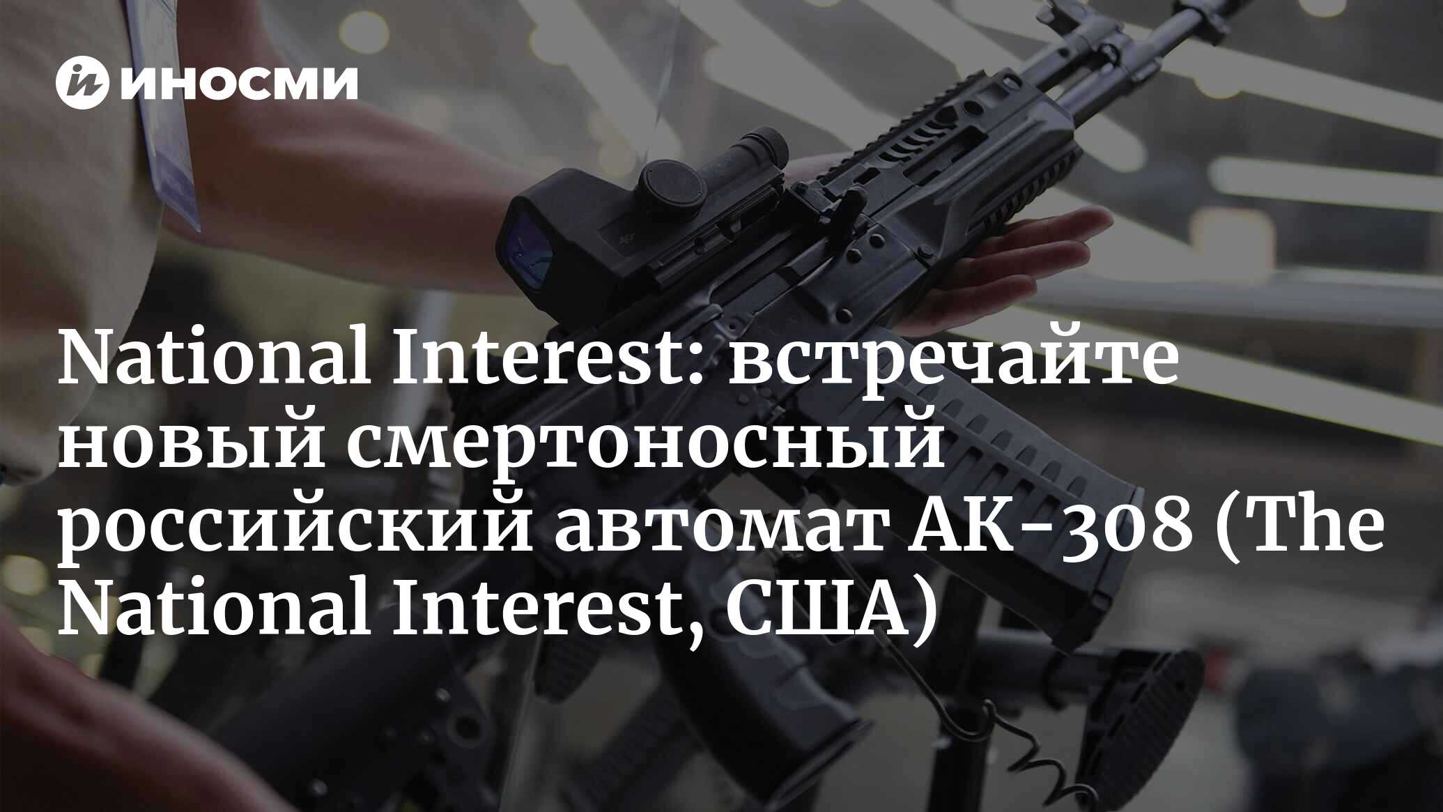 National Interest (США): встречайте новый смертоносный российский автомат  АК-308 (The National Interest, США) | 07.10.2022, ИноСМИ