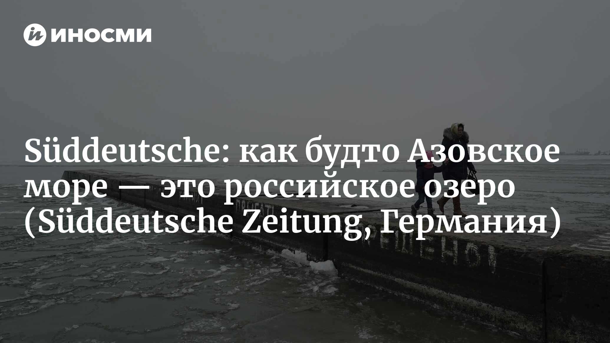 Конфликт в Азовском море: как будто это российское озеро (Süddeutsche  Zeitung, Германия) (Süddeutsche Zeitung, Германия) | 07.10.2022, ИноСМИ