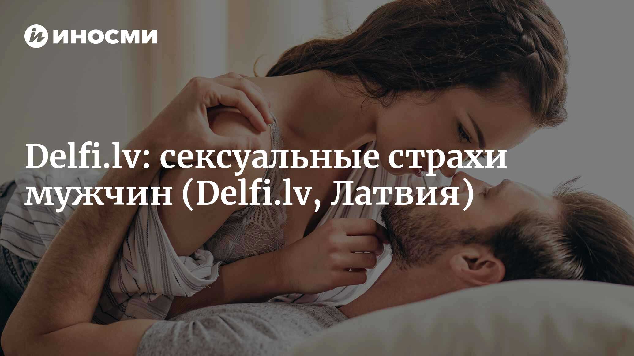 Delfi (Латвия): 4 страха, которые испытывают мужчины во время секса  (Delfi.lv, Латвия) | 07.10.2022, ИноСМИ