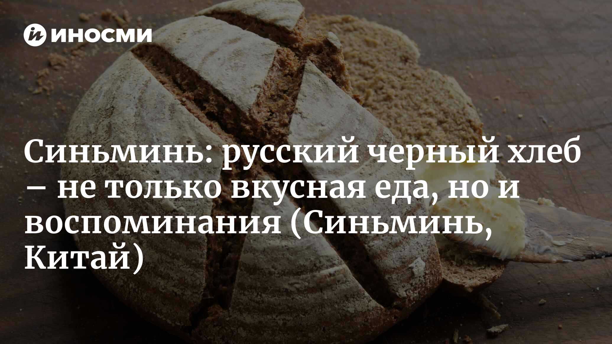 Синьминь (Китай): русский черный хлеб – не только вкусная еда, но и  воспоминания (Синьминь, Китай) | 07.10.2022, ИноСМИ