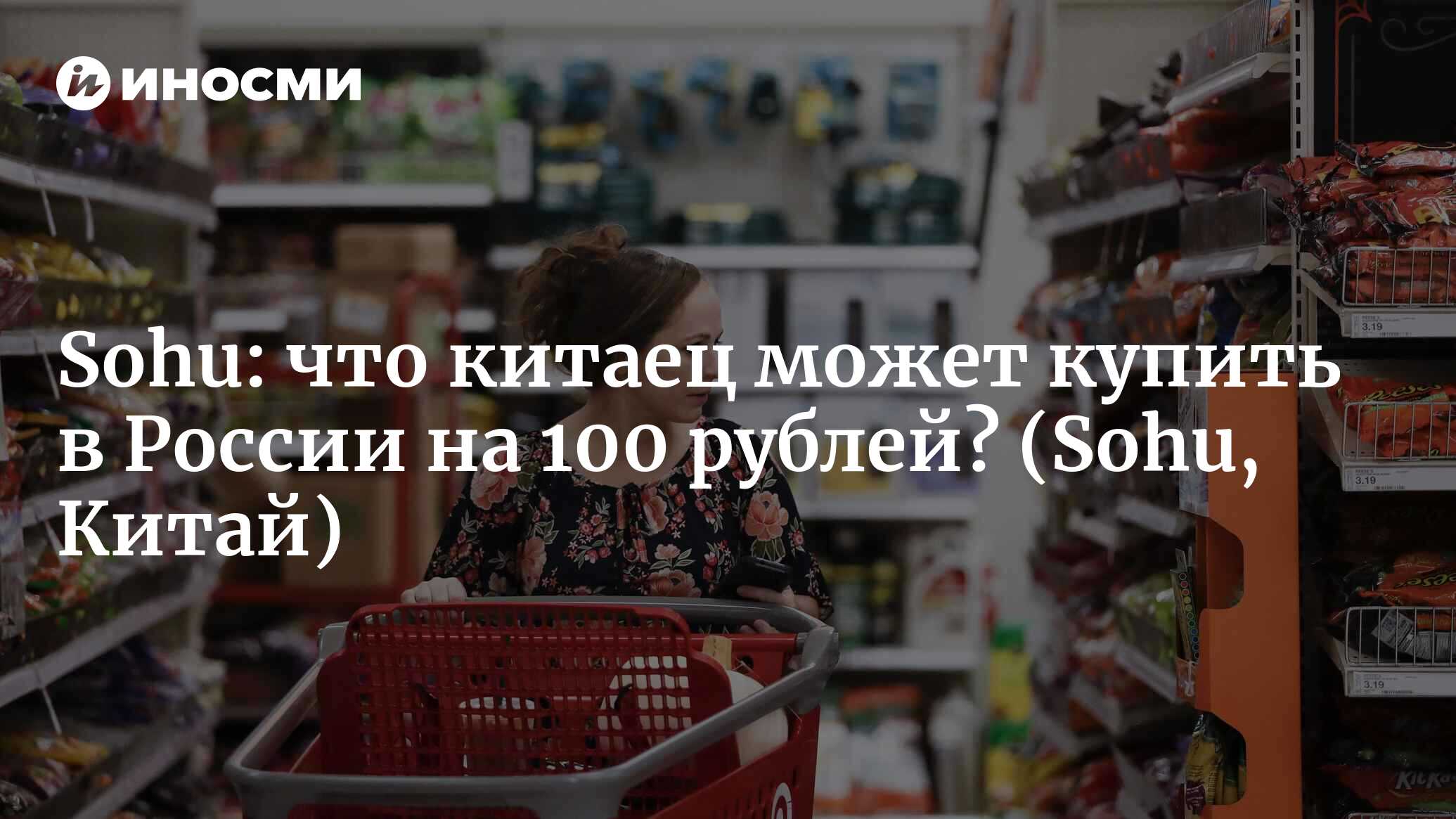 Sohu (Китай): что китайский турист может купить в российском супермаркете  на 100 рублей? Ответ удивит вас до глубины души (Sohu, Китай) | 07.10.2022,  ИноСМИ