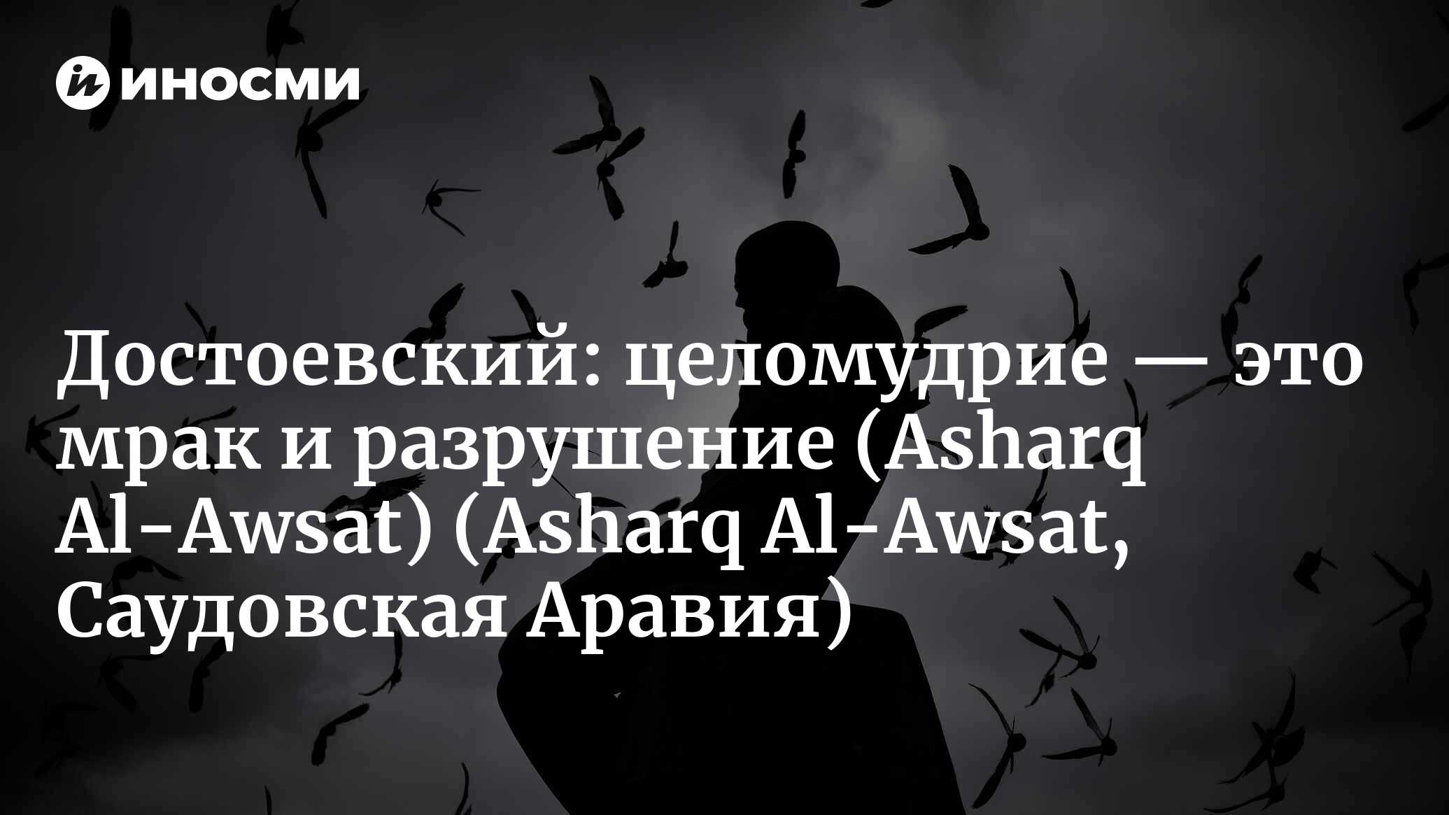 Asharq Al-Awsat (Саудовская Аравия): новый визит к Достоевскому (Asharq  Al-Awsat, Саудовская Аравия) | 07.10.2022, ИноСМИ