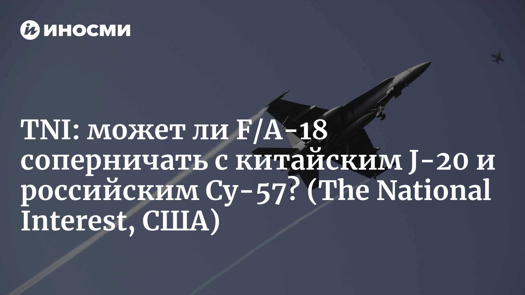 The National Interest (США): может ли американский истребитель F/A-18  соперничать с китайским J-20 и российским Су-57? (The National Interest,  США) | 07.10.2022, ИноСМИ