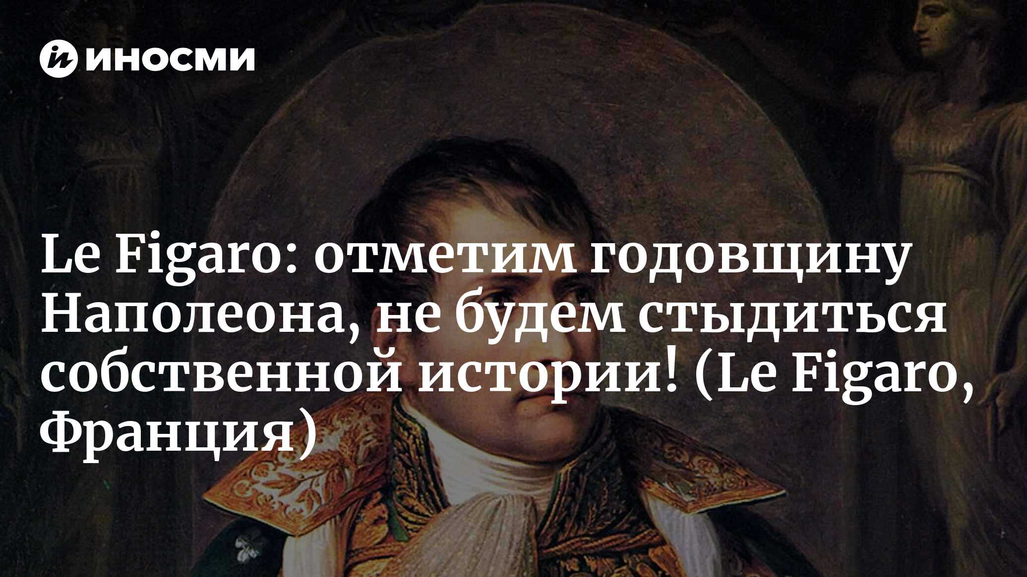 Le Figaro (Франция): 250-летие Наполеона – почему о нем так мало говорят?  (Le Figaro, Франция) | 07.10.2022, ИноСМИ