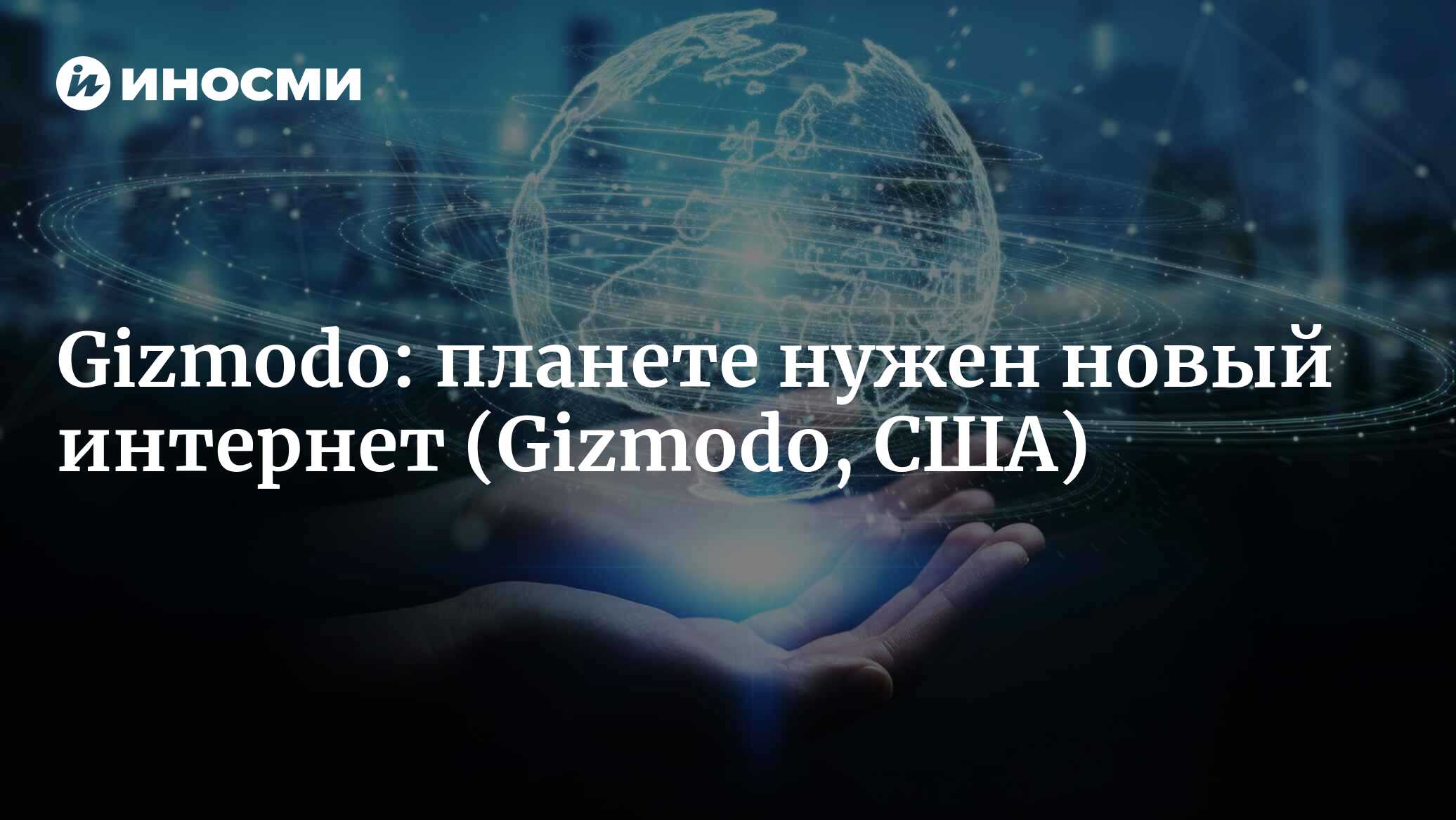 Gizmodo (США): планете нужен новый интернет (Gizmodo, США) | 07.10.2022,  ИноСМИ