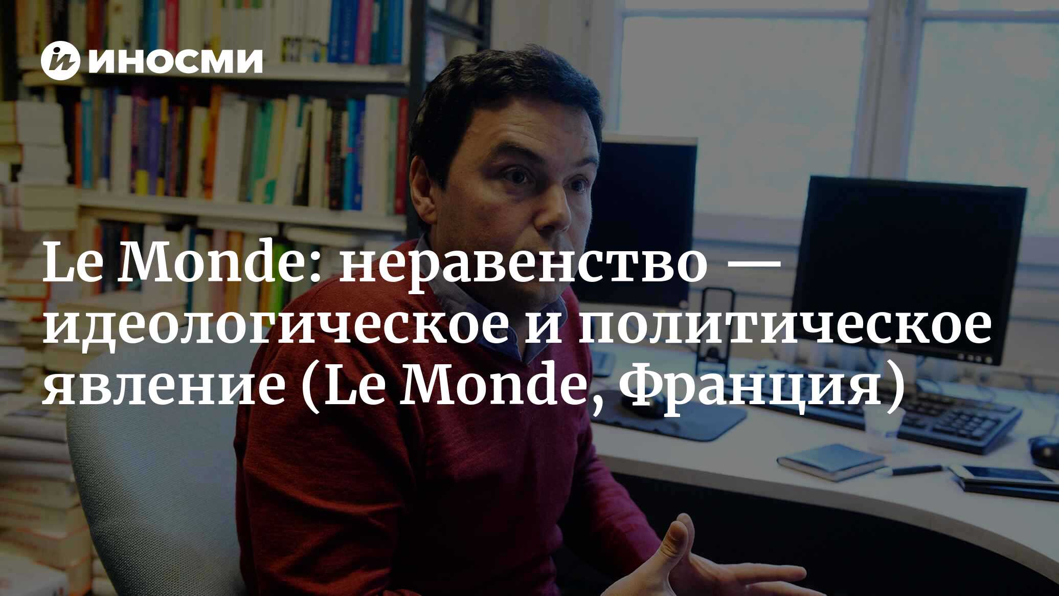 Le Monde (Франция): неравенство — идеологическое и политическое явление.  Отрывки из новой книги Тома Пикетти (Le Monde, Франция) | 07.10.2022, ИноСМИ