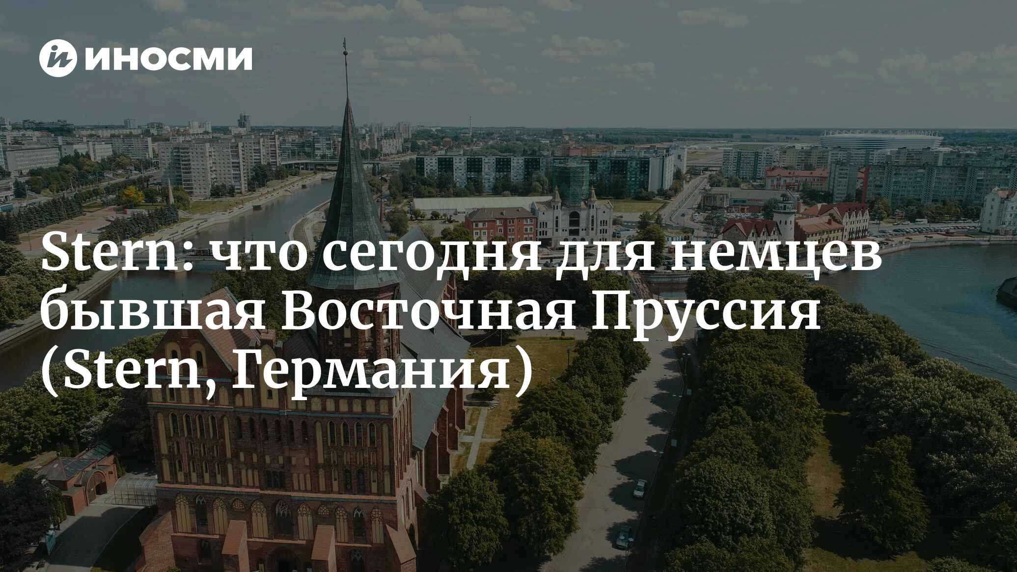 Поездка в Восточную Пруссию: по следам моего деда (Stern, Германия) (Stern,  Германия) | 07.10.2022, ИноСМИ