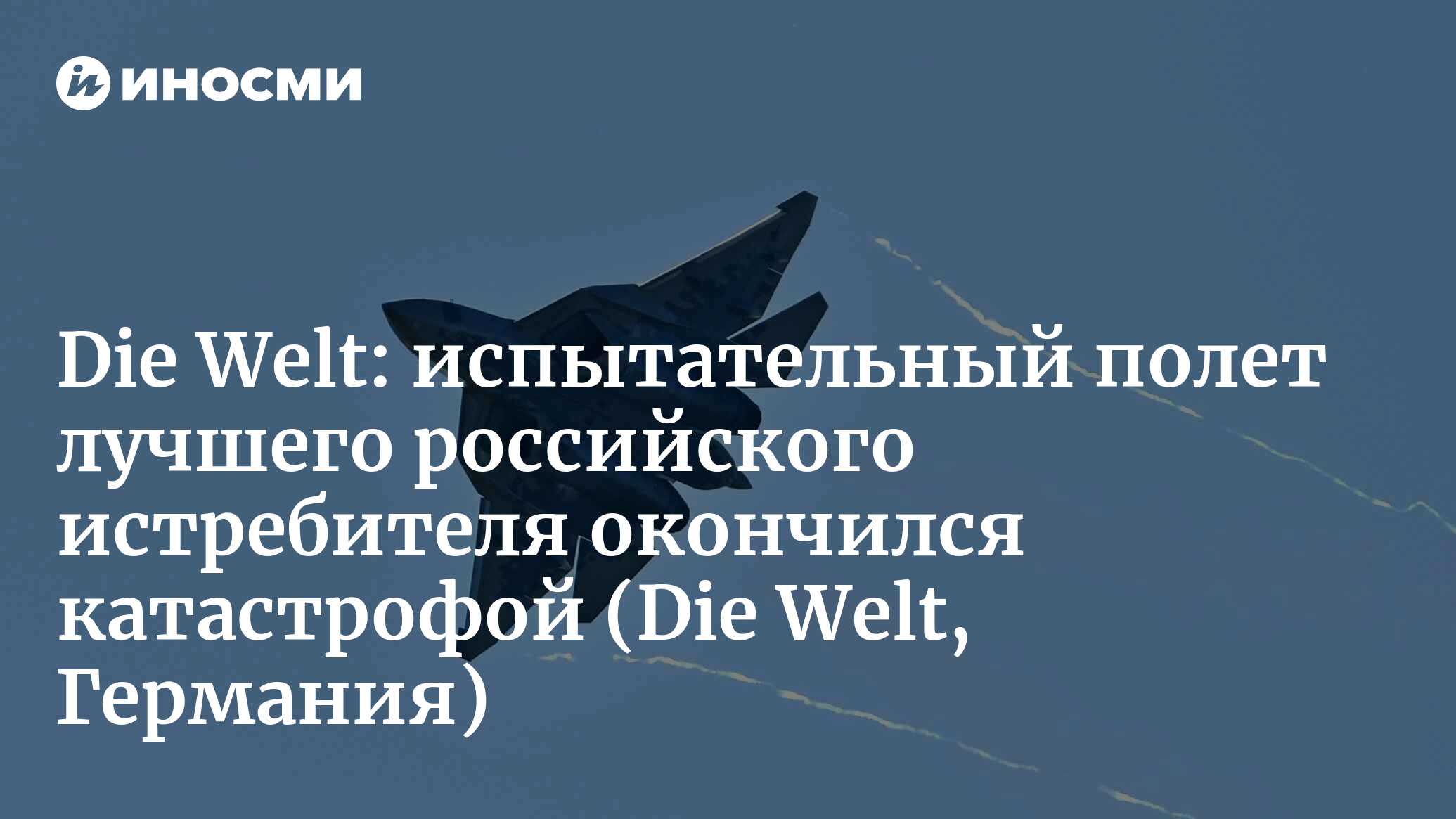 Die Welt (Германия): разбился самый современный российский истребитель  Су-57 (Die Welt, Германия) | 07.10.2022, ИноСМИ