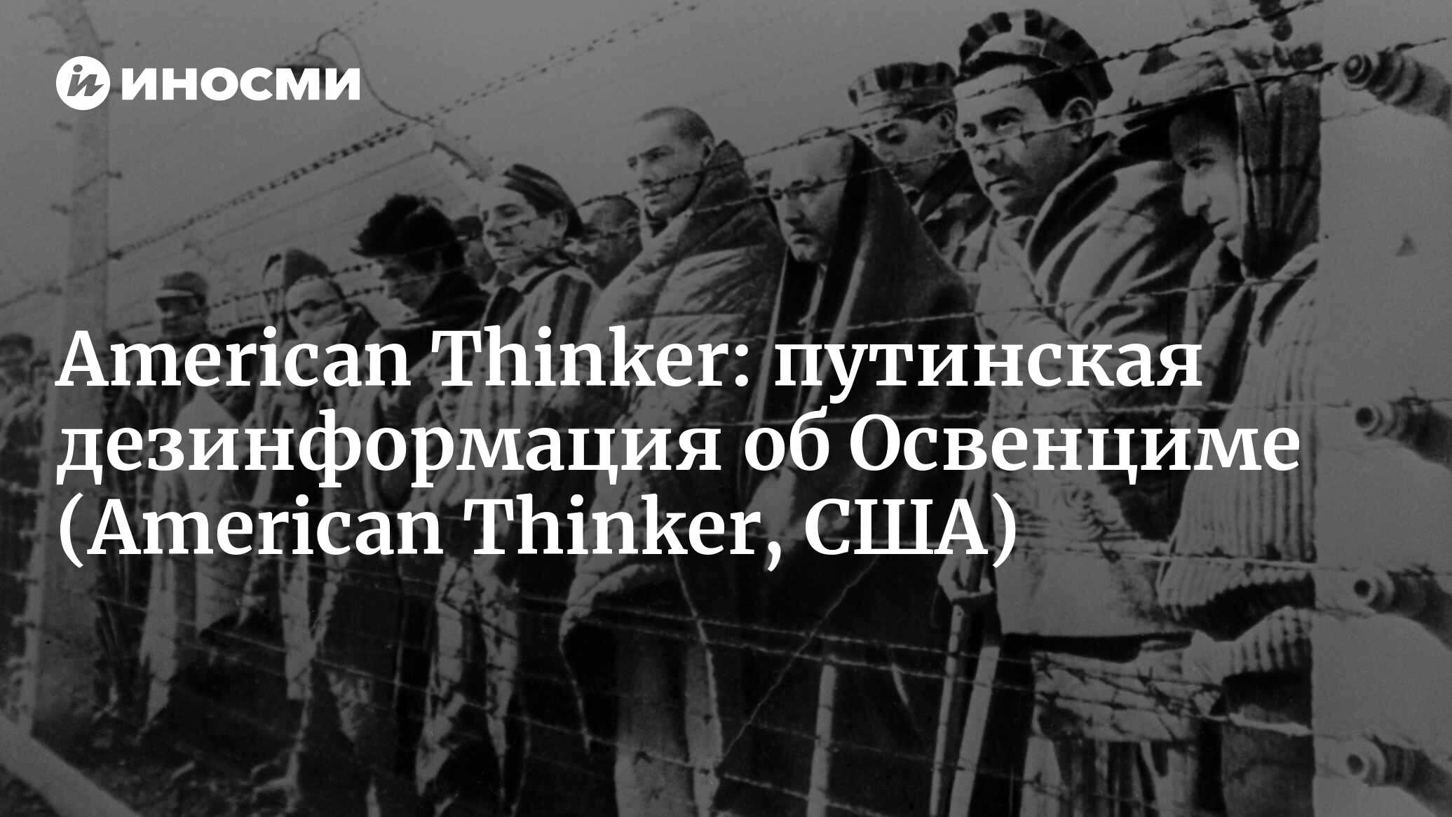 American Thinker (США): путинская дезинформация об Освенциме (American  Thinker, США) | 07.10.2022, ИноСМИ