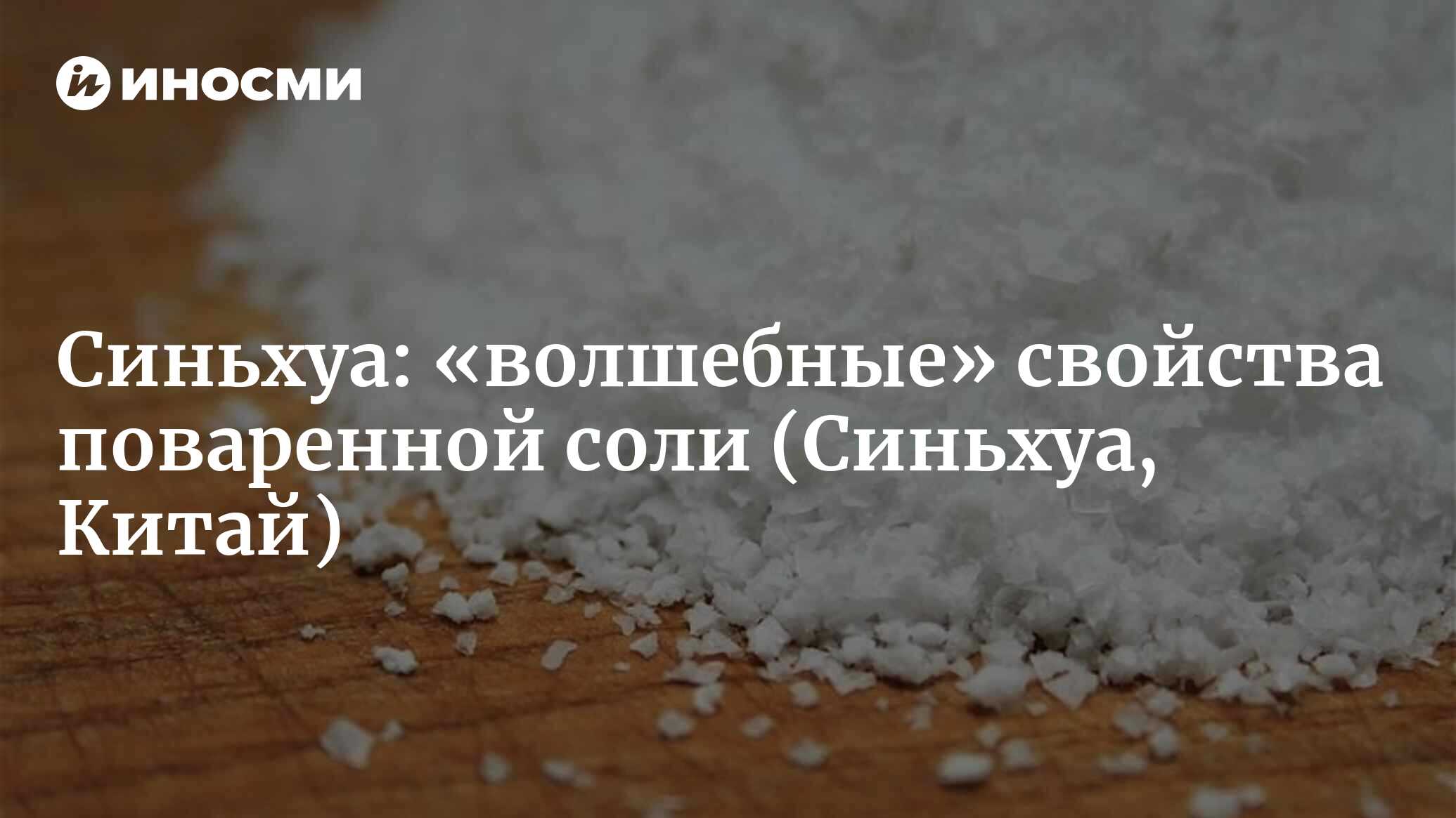 Синьхуа (Китай): у поваренной соли действительно есть много скрытых  способностей? Эксперты напоминают: не стоит надумывать! (Синьхуа, Китай) |  07.10.2022, ИноСМИ