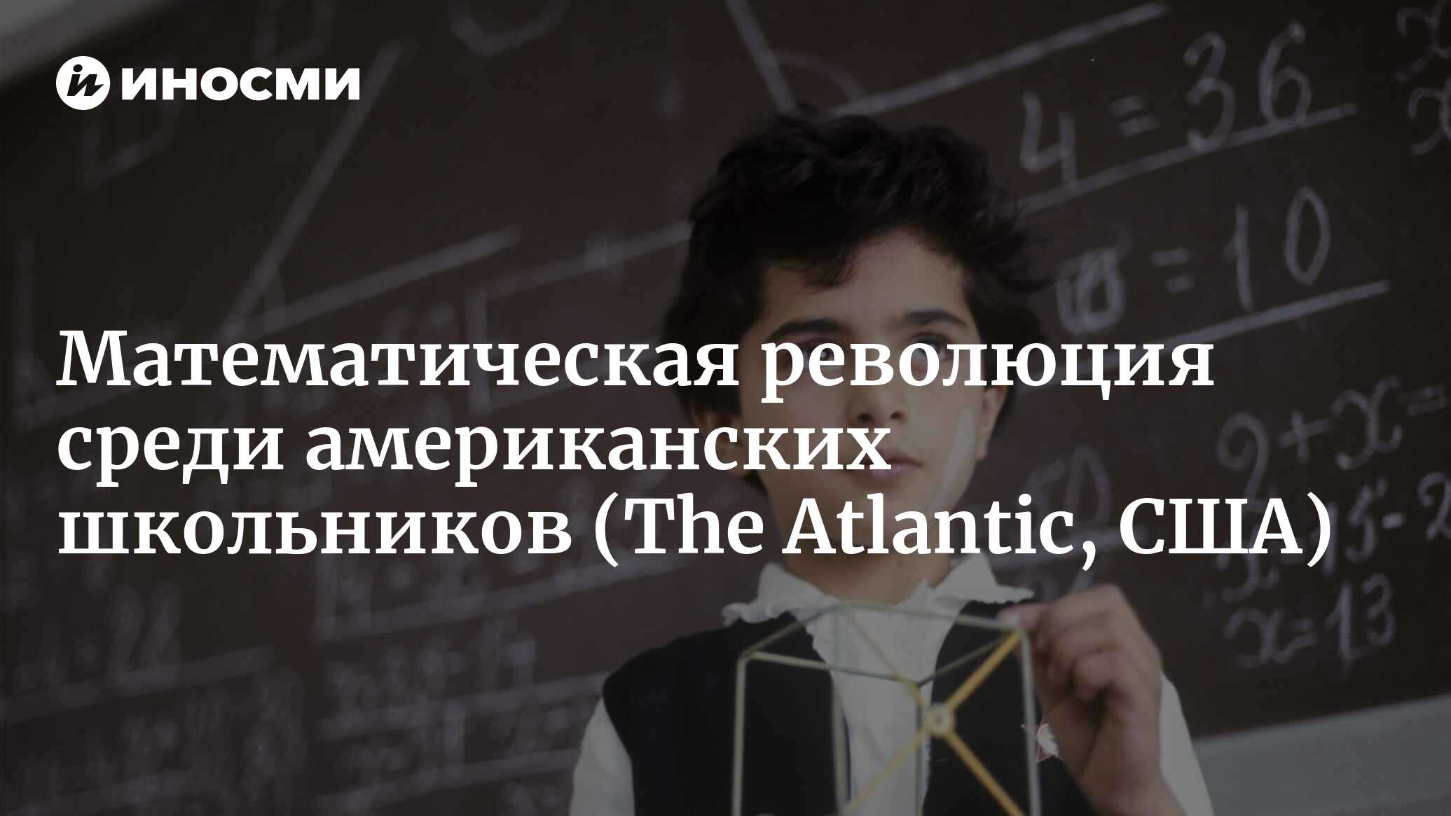 Математическая революция среди американских школьников (The Atlantic, США)  | 25.02.2024, ИноСМИ