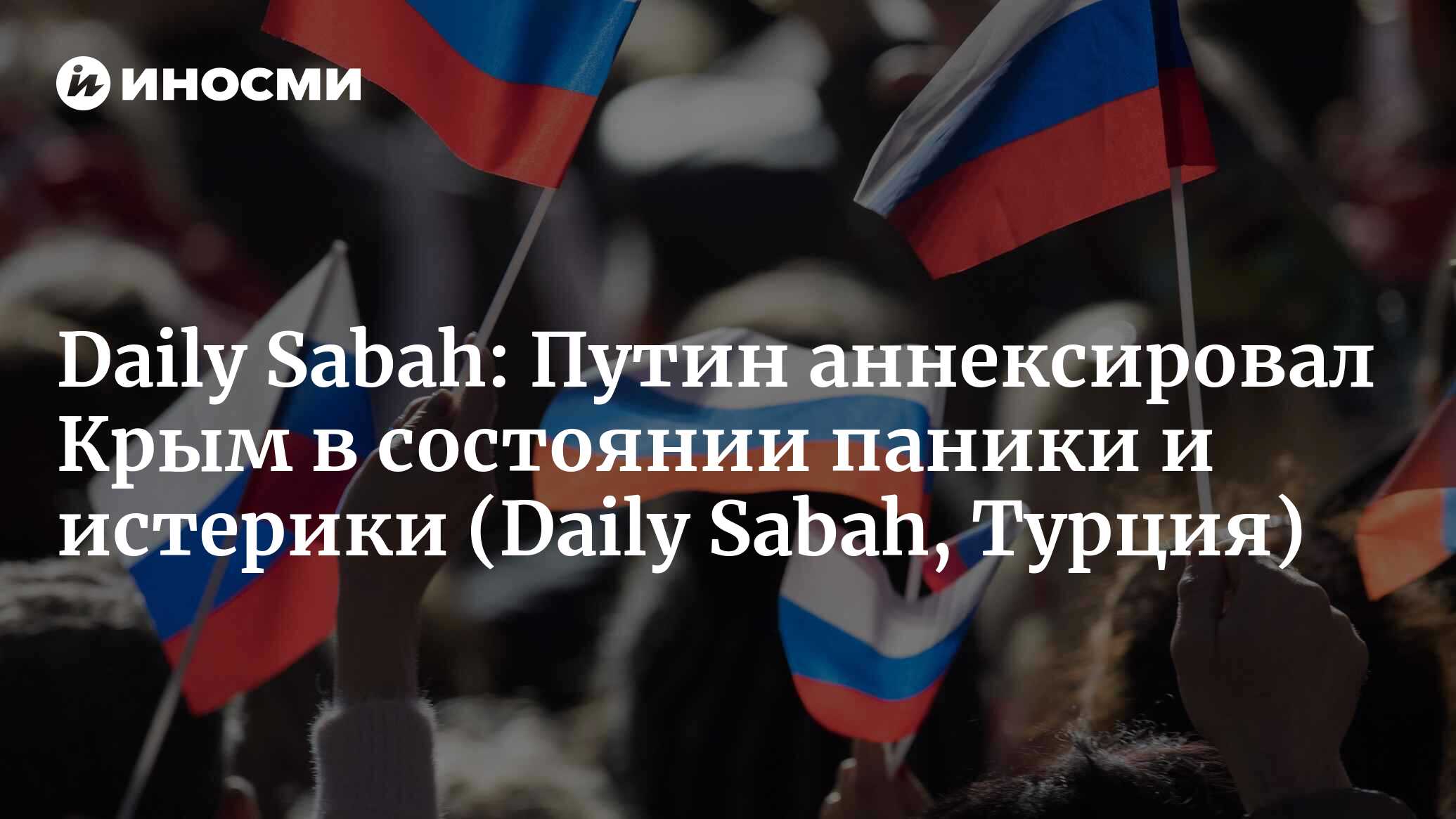 Daily Sabah (Турция): воссоединение Крыма с Россией — это не что иное, как  незаконная оккупация (Daily Sabah, Турция) | 07.10.2022, ИноСМИ